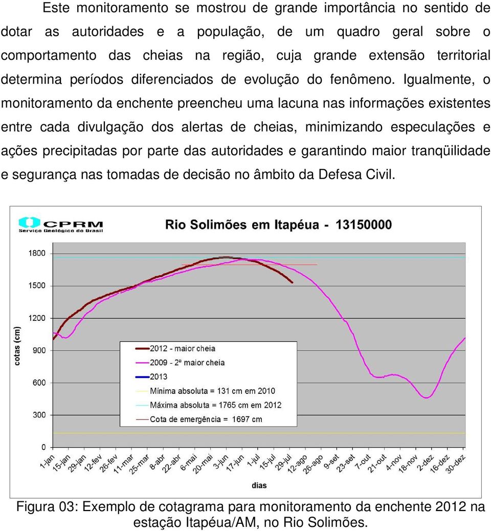 Igualmente, o monitoramento da enchente preencheu uma lacuna nas informações existentes entre cada divulgação dos alertas de cheias, minimizando especulações e ações