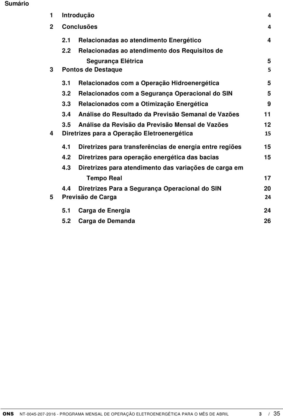 4 Análise do Resultado da Previsão Semanal de Vazões 11 3.5 Análise da Revisão da Previsão Mensal de Vazões 12 4 Diretrizes para a Operação Eletroenergética 15 4.