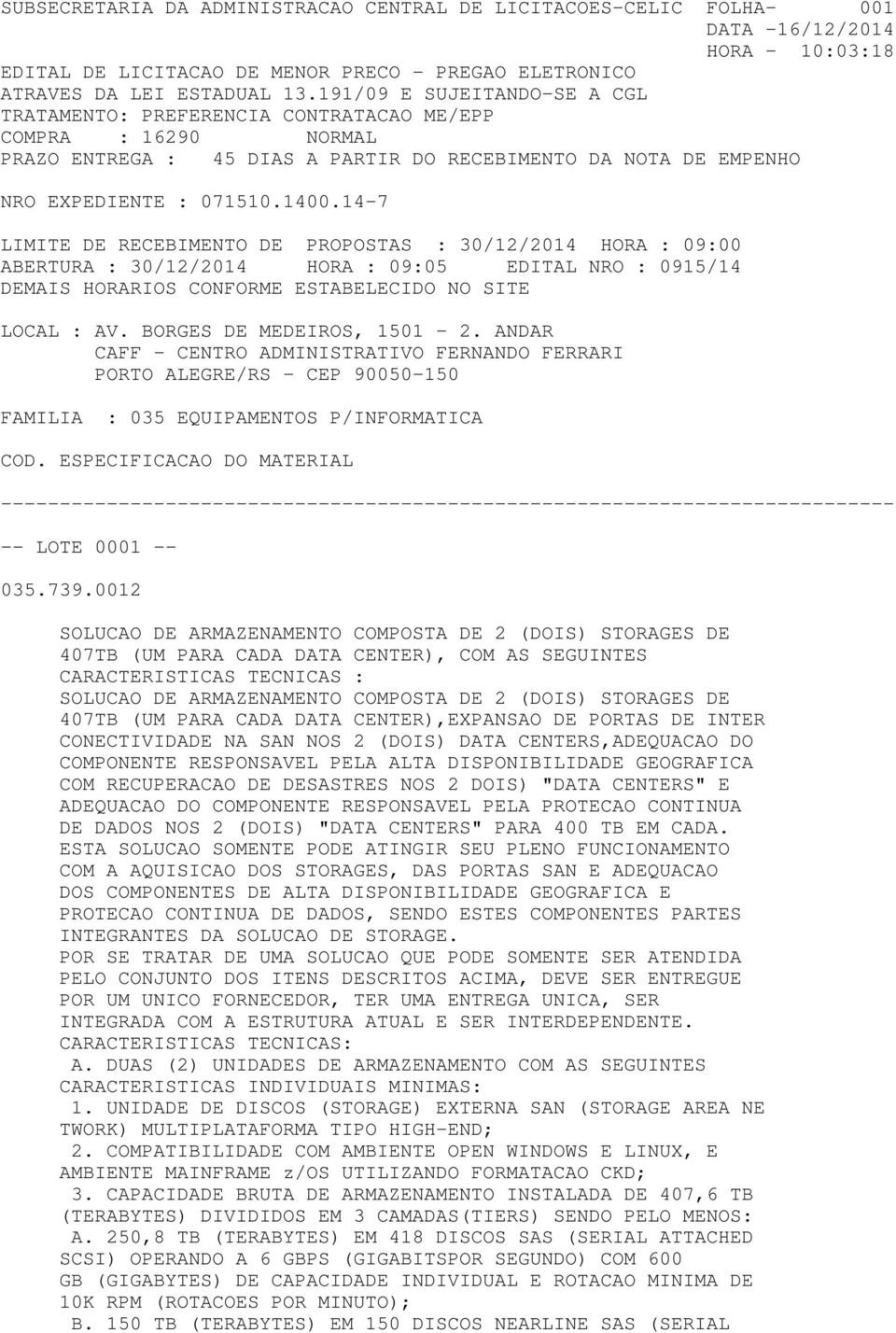 30/12/2014 HORA : 09:00 ABERTURA : 30/12/2014 HORA : 09:05 EDITAL NRO : 0915/14 DEMAIS HORARIOS CONFORME ESTABELECIDO NO SITE LOCAL : AV. BORGES DE MEDEIROS, 1501-2.