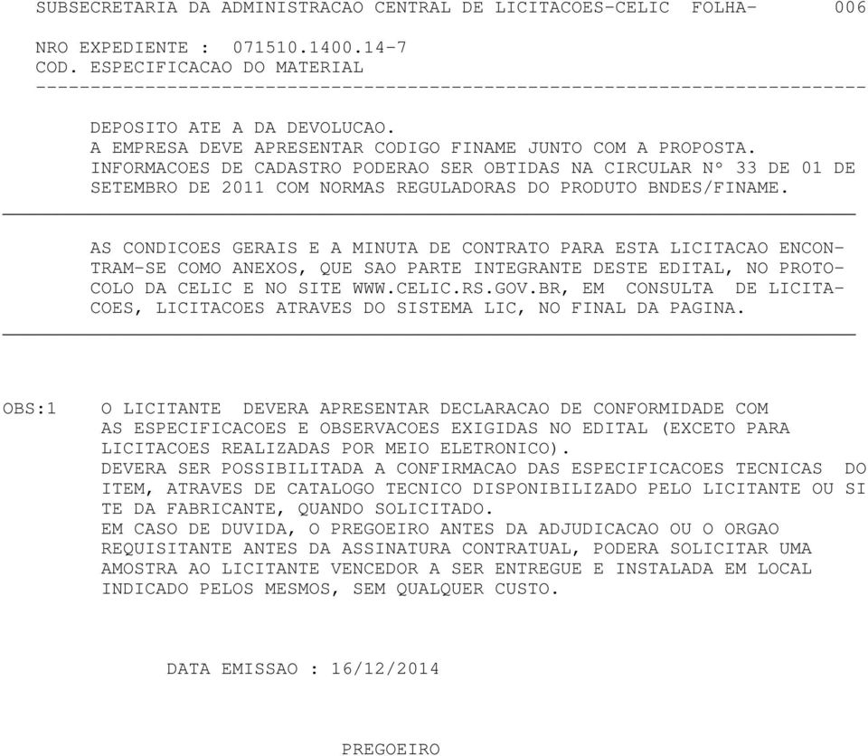 AS CONDICOES GERAIS E A MINUTA DE CONTRATO PARA ESTA LICITACAO ENCON- TRAM-SE COMO ANEXOS, QUE SAO PARTE INTEGRANTE DESTE EDITAL, NO PROTO- COLO DA CELIC E NO SITE WWW.CELIC.RS.GOV.