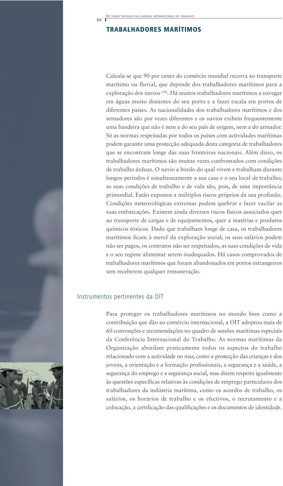 As nacionalidades dos trabalhadores marítimos e dos armadores são por vezes diferentes e os navios exibem frequentemente uma bandeira que não é nem a do seu país de origem, nem a do armador.