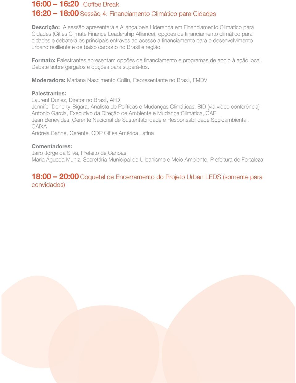 Brasil e região. Formato: Palestrantes apresentam opções de financiamento e programas de apoio à ação local. Debate sobre gargalos e opções para superá-los.