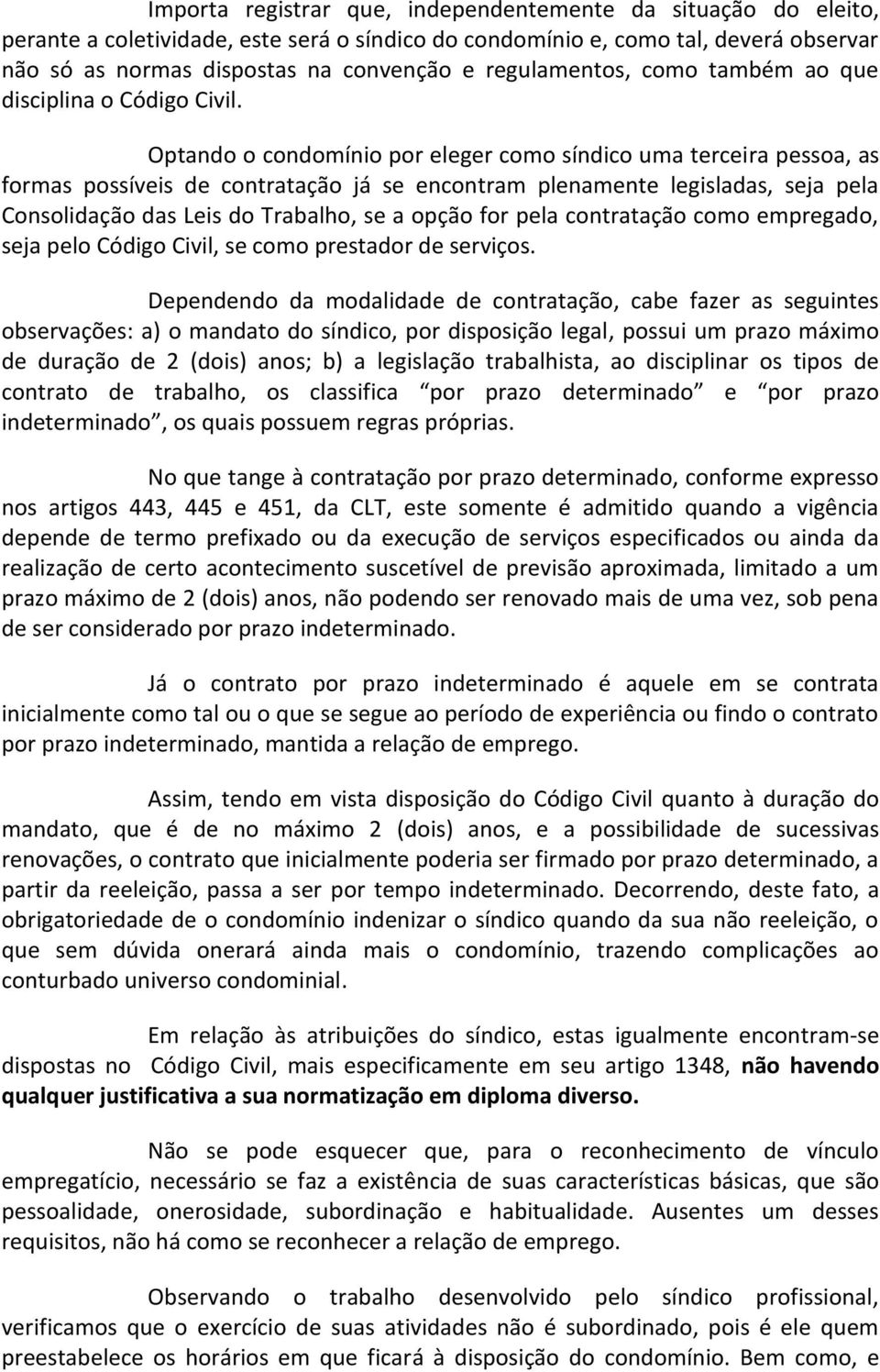 Optando o condomínio por eleger como síndico uma terceira pessoa, as formas possíveis de contratação já se encontram plenamente legisladas, seja pela Consolidação das Leis do Trabalho, se a opção for