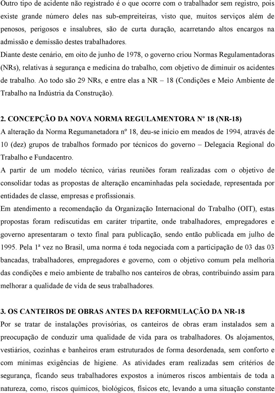 Diante deste cenário, em oito de junho de 1978, o governo criou Normas Regulamentadoras (NRs), relativas à segurança e medicina do trabalho, com objetivo de diminuir os acidentes de trabalho.