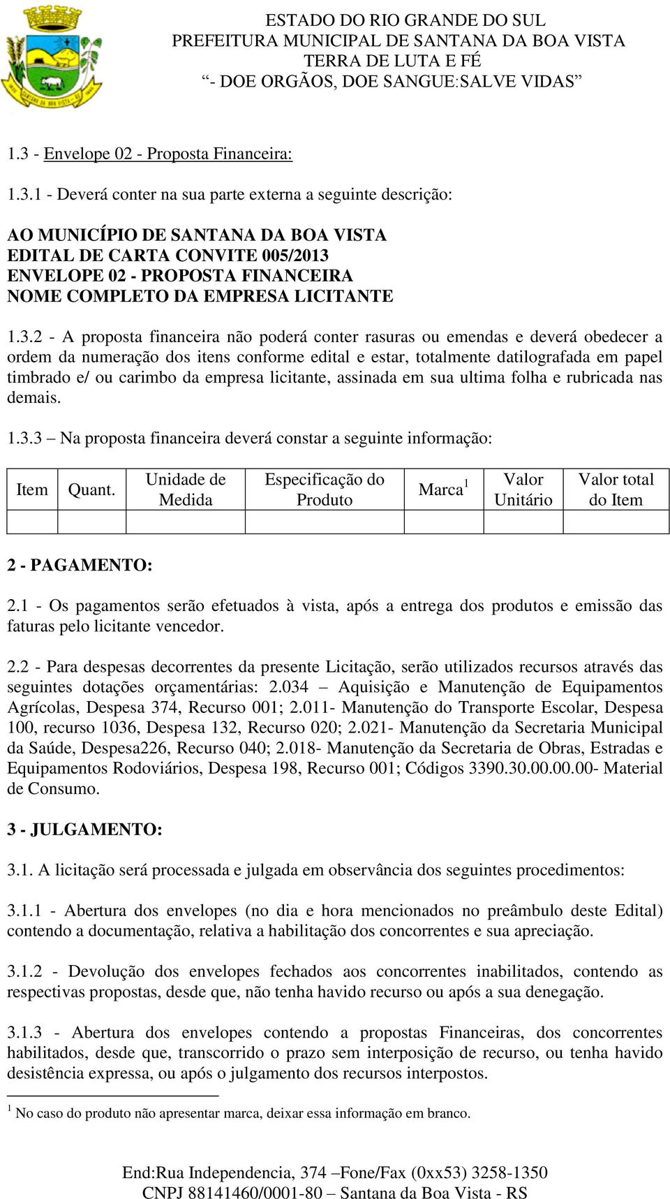 2 - A proposta financeira não poderá conter rasuras ou emendas e deverá obedecer a ordem da numeração dos itens conforme edital e estar, totalmente datilografada em papel timbrado e/ ou carimbo da