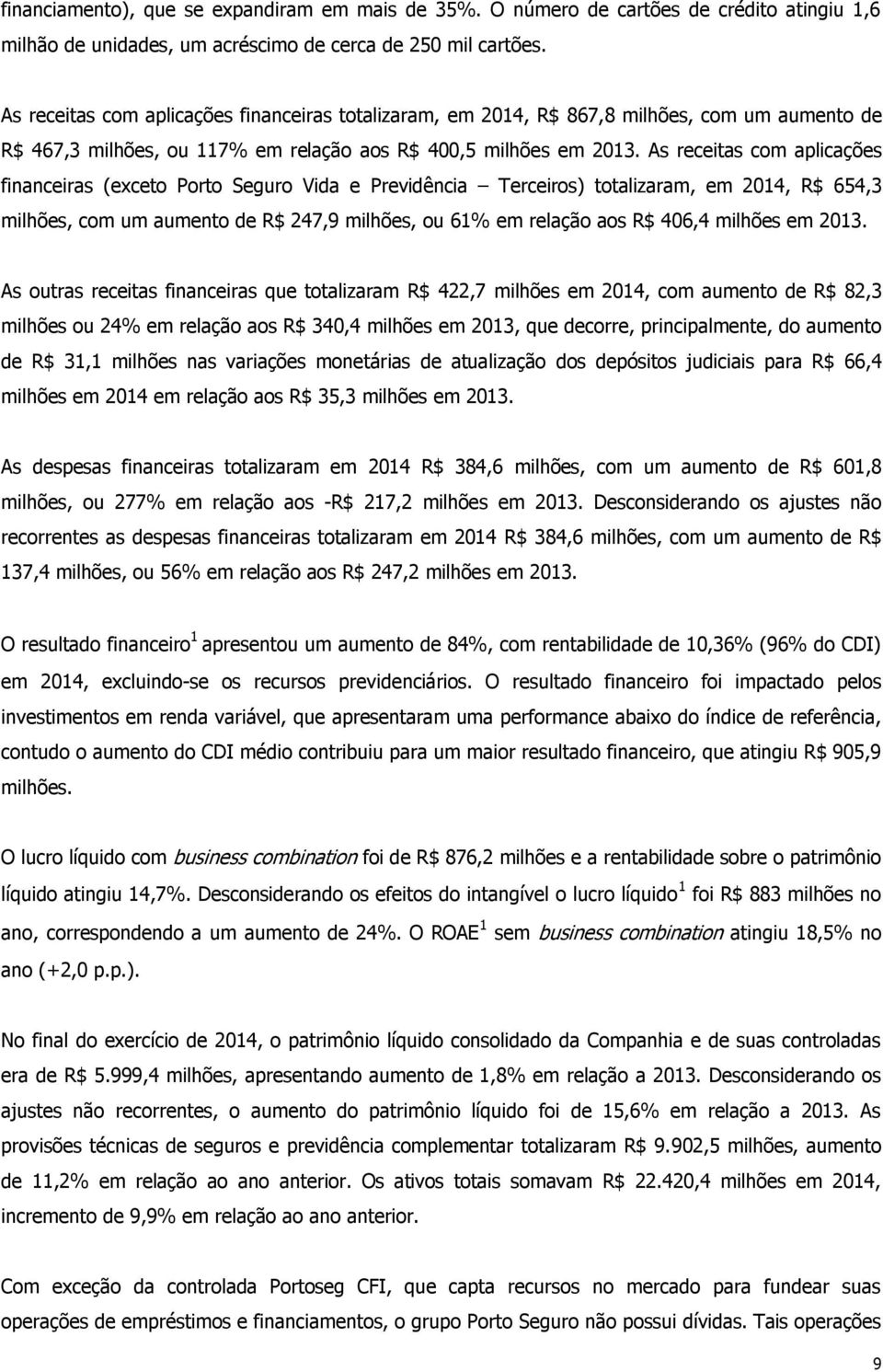 As receitas com aplicações financeiras (exceto Porto Seguro Vida e Previdência Terceiros) totalizaram, em 2014, R$ 654,3 milhões, com um aumento de R$ 247,9 milhões, ou 61% em relação aos R$ 406,4