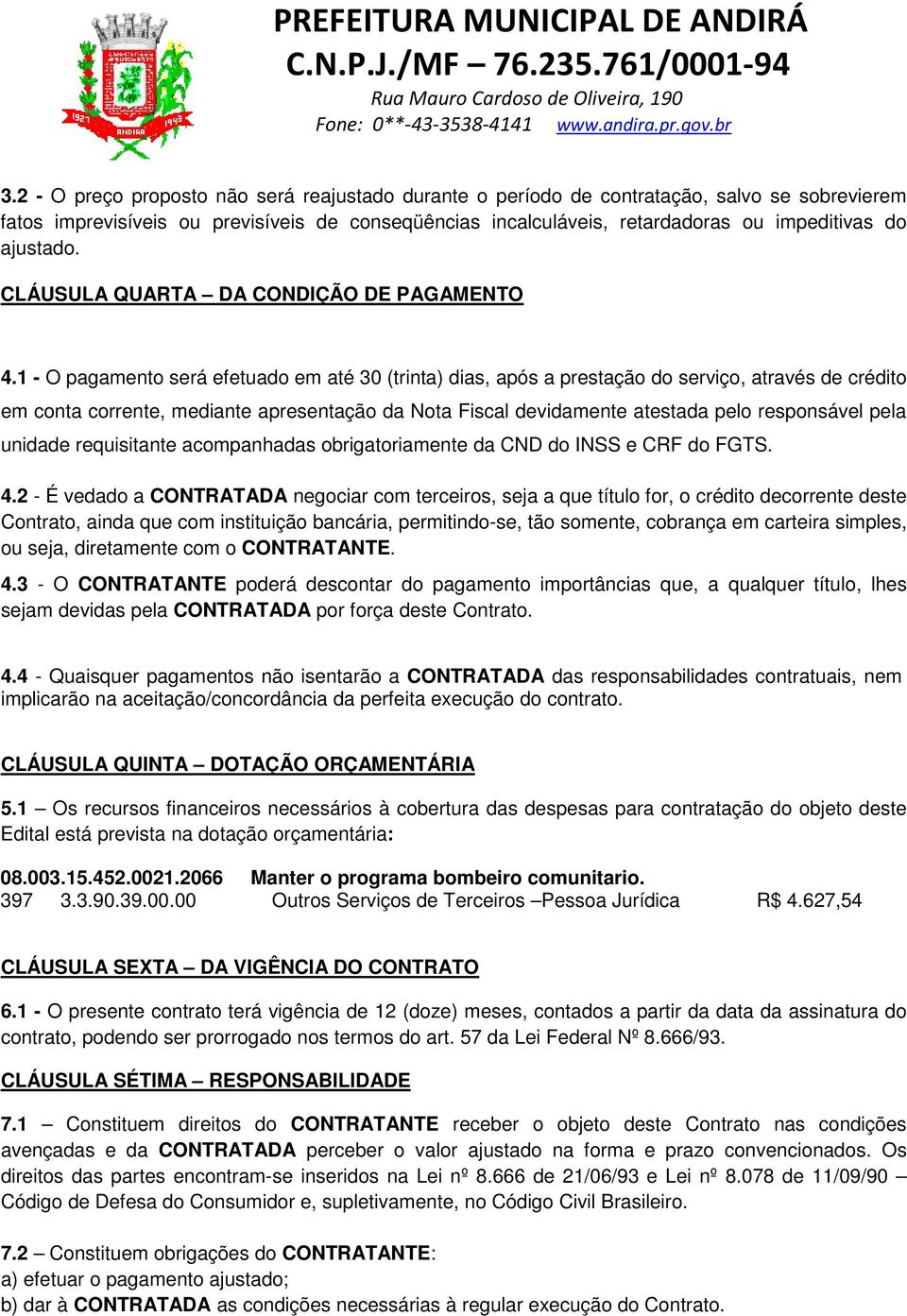 1 - O pagamento será efetuado em até 30 (trinta) dias, após a prestação do serviço, através de crédito em conta corrente, mediante apresentação da Nota Fiscal devidamente atestada pelo responsável