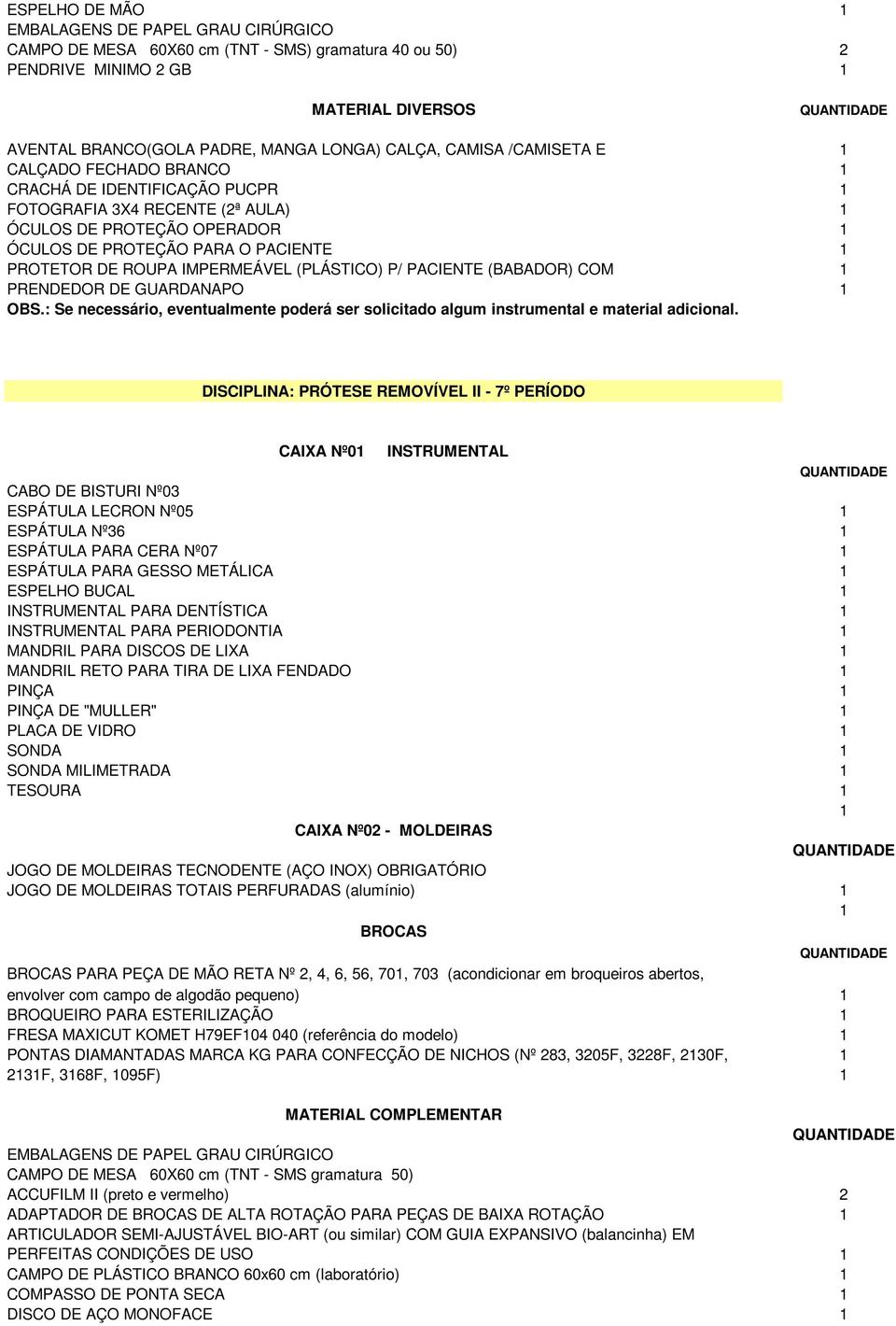 PRENDEDOR DE GUARDANAPO 1 DISCIPLINA: PRÓTESE REMOVÍVEL II - 7º PERÍODO CAIXA Nº01 INSTRUMENTAL CABO DE BISTURI Nº03 ESPÁTULA LECRON Nº05 1 ESPÁTULA Nº36 1 ESPÁTULA PARA CERA Nº07 1 ESPÁTULA PARA