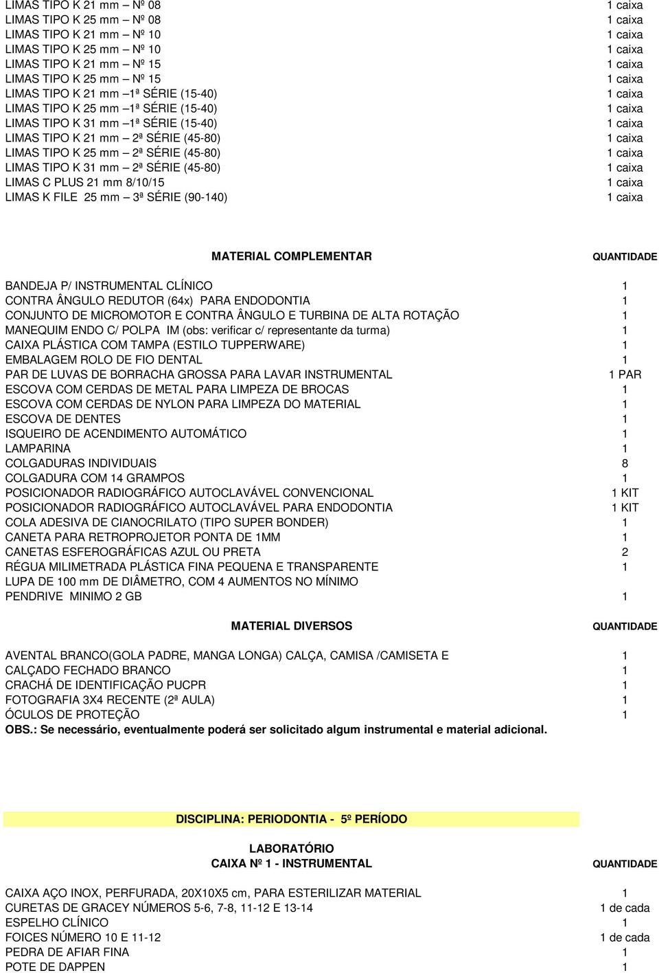 K FILE 25 mm 3ª SÉRIE (90-140) MATERIAL COMPLEMENTAR BANDEJA P/ INSTRUMENTAL CLÍNICO 1 CONTRA ÂNGULO REDUTOR (64x) PARA ENDODONTIA 1 CONJUNTO DE MICROMOTOR E CONTRA ÂNGULO E TURBINA DE ALTA ROTAÇÃO 1