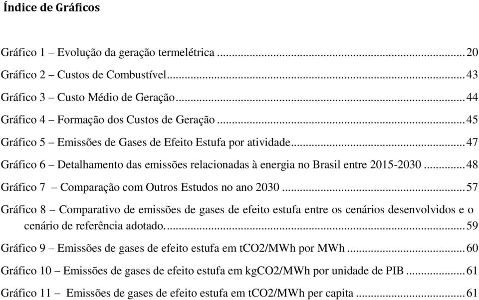 .. 48 Gráfico 7 Comparação com Outros Estudos no ano 2030... 57 Gráfico 8 Comparativo de emissões de gases de efeito estufa entre os cenários desenvolvidos e o cenário de referência adotado.