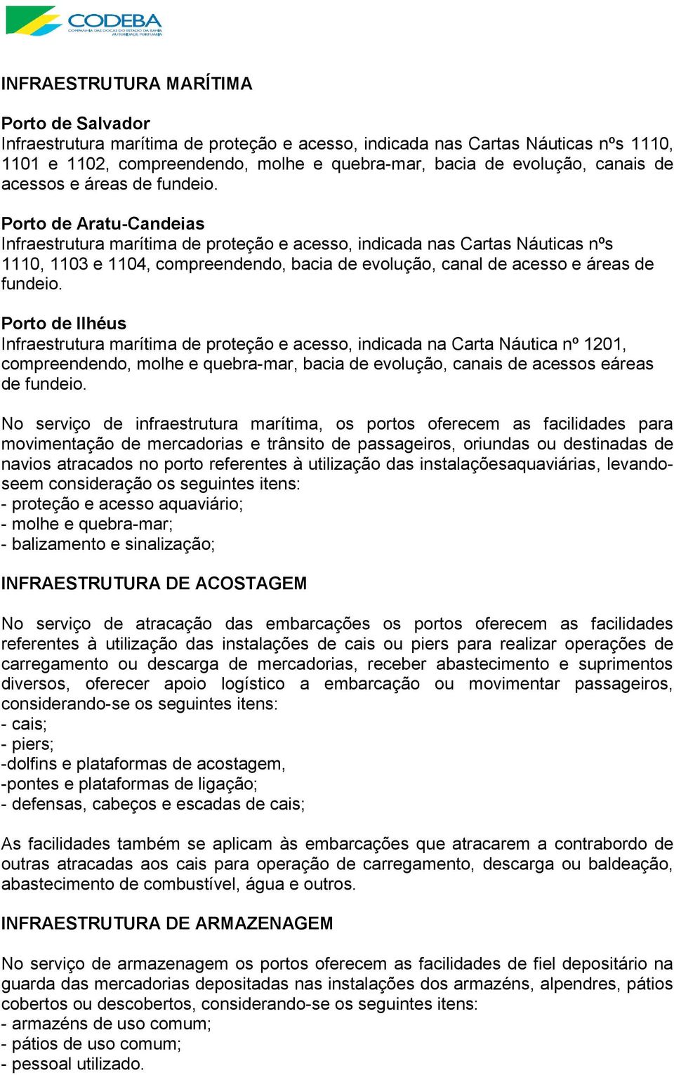 Porto de Aratu-Candeias Infraestrutura marítima de proteção e acesso, indicada nas Cartas Náuticas nºs 1110, 1103 e 1104, compreendendo, bacia de evolução, canal de acesso e áreas de fundeio.