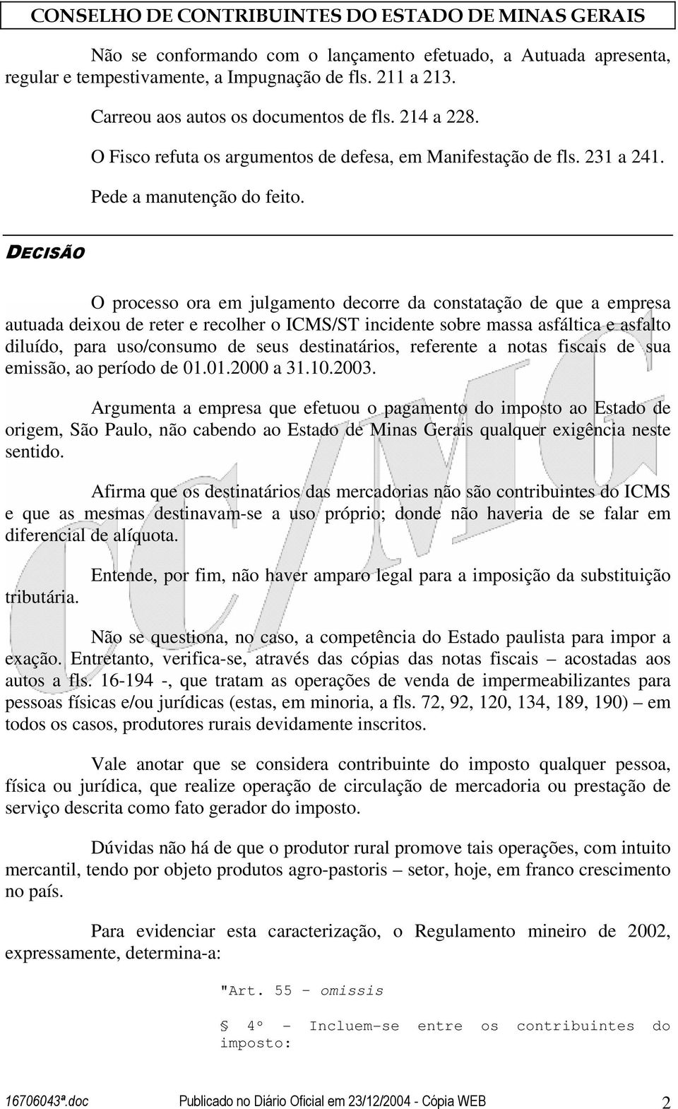 DECISÃO O processo ora em julgamento decorre da constatação de que a empresa autuada deixou de reter e recolher o ICMS/ST incidente sobre massa asfáltica e asfalto diluído, para uso/consumo de seus