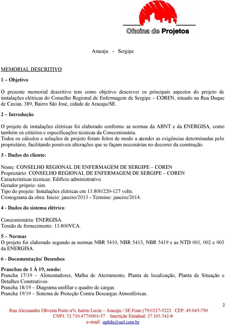 2 ntrodução O projeto de instalações elétricas foi elaborado conforme as normas da ABNT e da ENERGSA, como também os critérios e especificações técnicas da Concessionária.