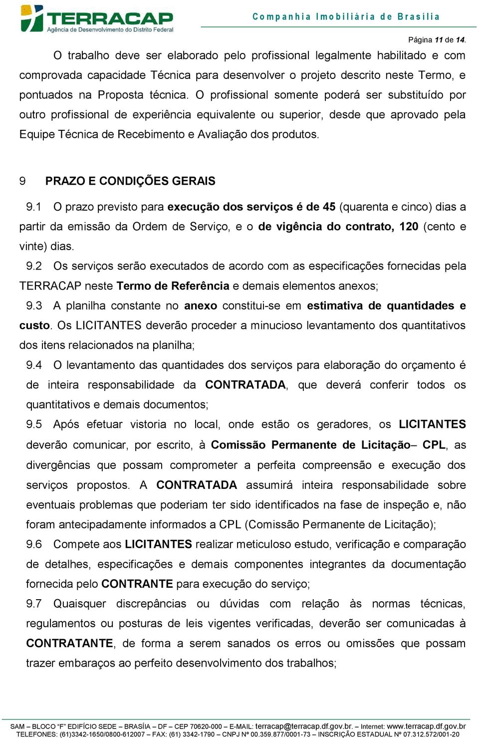 O profissional somente poderá ser substituído por outro profissional de experiência equivalente ou superior, desde que aprovado pela Equipe Técnica de Recebimento e Avaliação dos produtos.