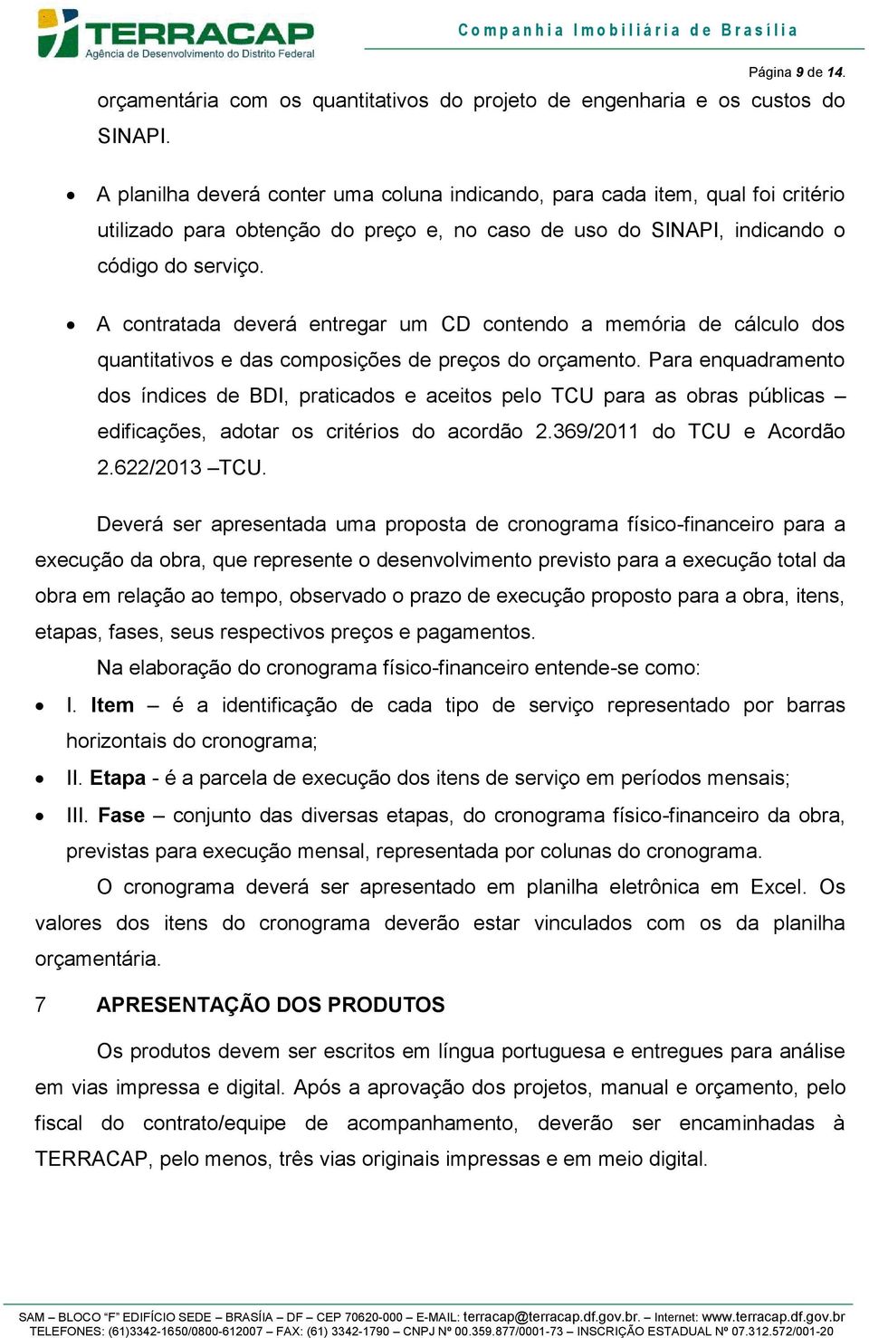 A contratada deverá entregar um CD contendo a memória de cálculo dos quantitativos e das composições de preços do orçamento.