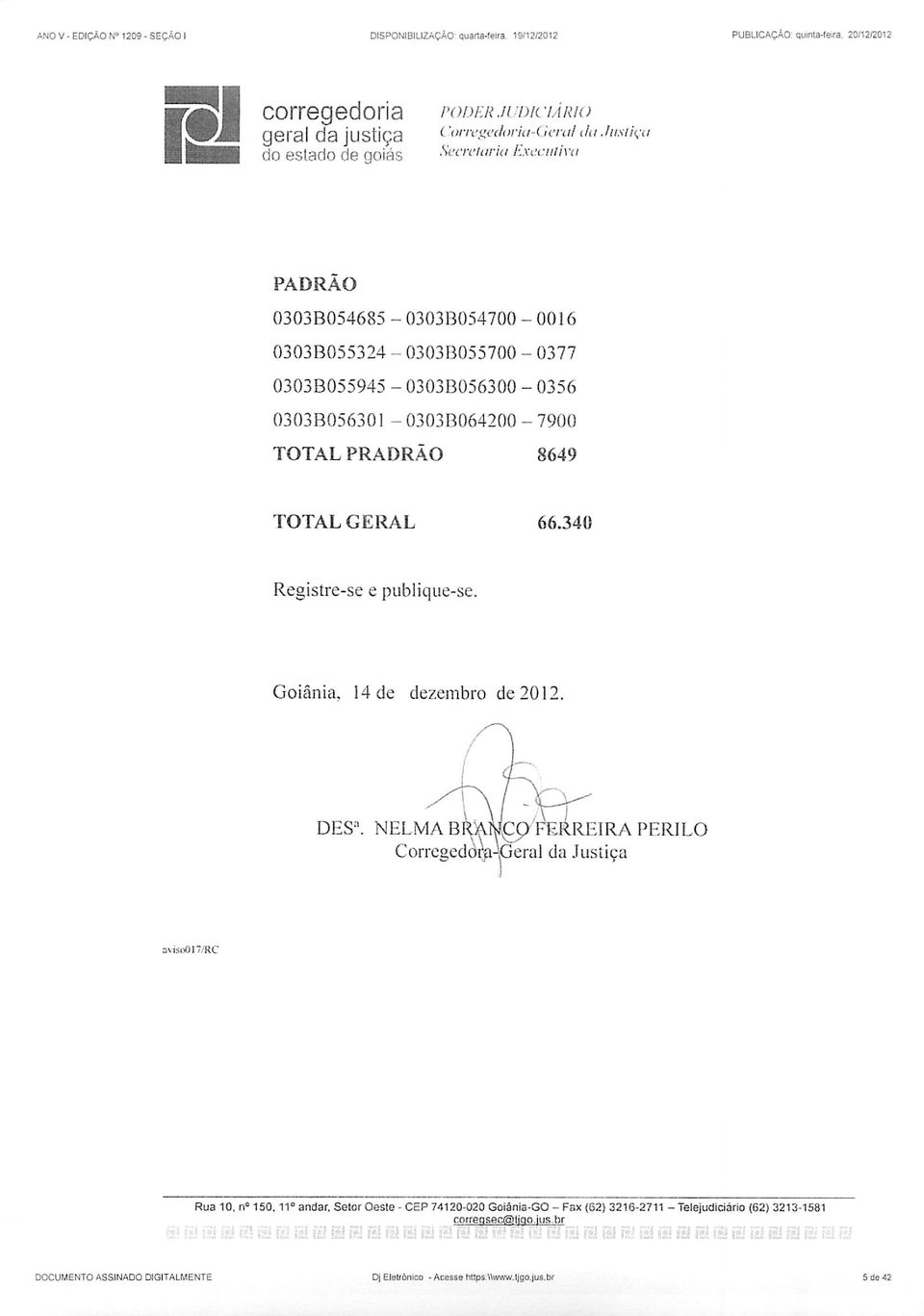 0303B055945-0303B056300-0356 0303B056301-0303B064200-7900 TOTAL PRADRÃO 8649 TOTAL GERAL 66.340 Registre-se e publique-se. Goiânia. 14 de dezembro de 2012. DESa.