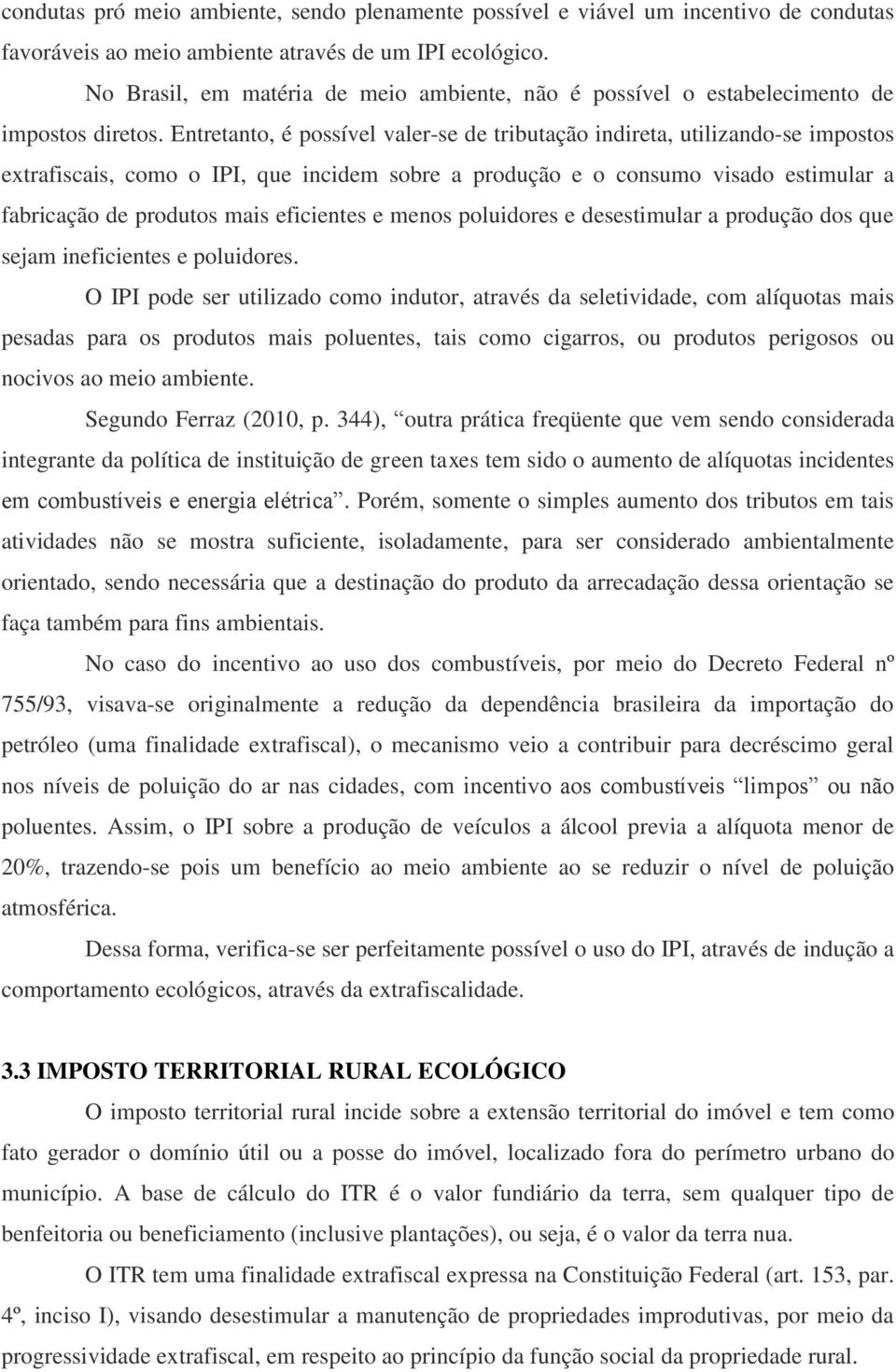 Entretanto, é possível valer-se de tributação indireta, utilizando-se impostos extrafiscais, como o IPI, que incidem sobre a produção e o consumo visado estimular a fabricação de produtos mais