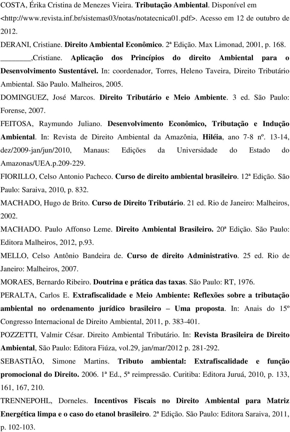 In: coordenador, Torres, Heleno Taveira, Direito Tributário Ambiental. São Paulo. Malheiros, 2005. DOMINGUEZ, José Marcos. Direito Tributário e Meio Ambiente. 3 ed. São Paulo: Forense, 2007.