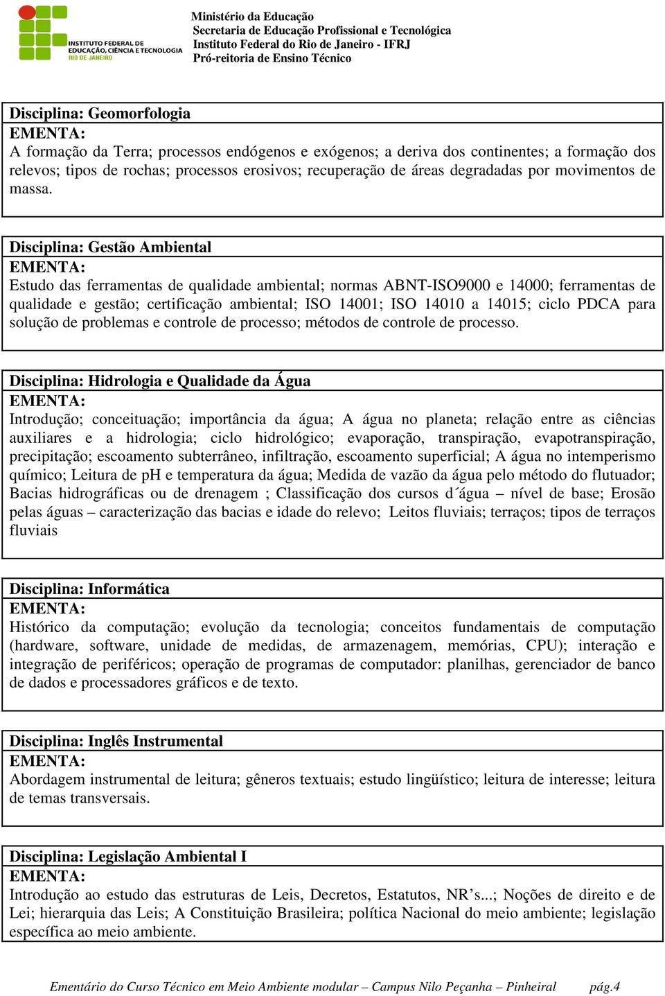 Disciplina: Gestão Ambiental Estudo das ferramentas de qualidade ambiental; normas ABNT-ISO9000 e 14000; ferramentas de qualidade e gestão; certificação ambiental; ISO 14001; ISO 14010 a 14015; ciclo