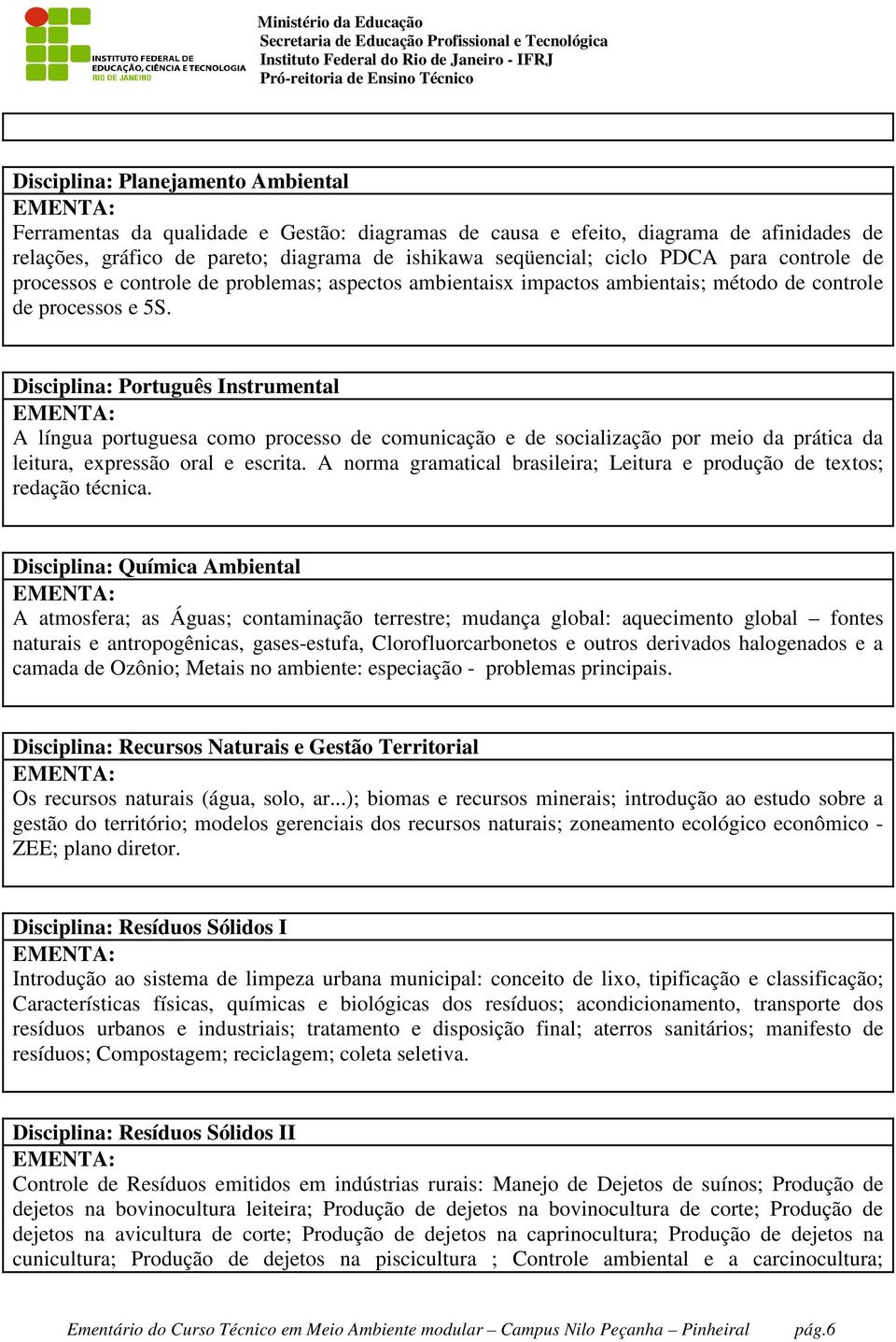 Disciplina: Português Instrumental A língua portuguesa como processo de comunicação e de socialização por meio da prática da leitura, expressão oral e escrita.