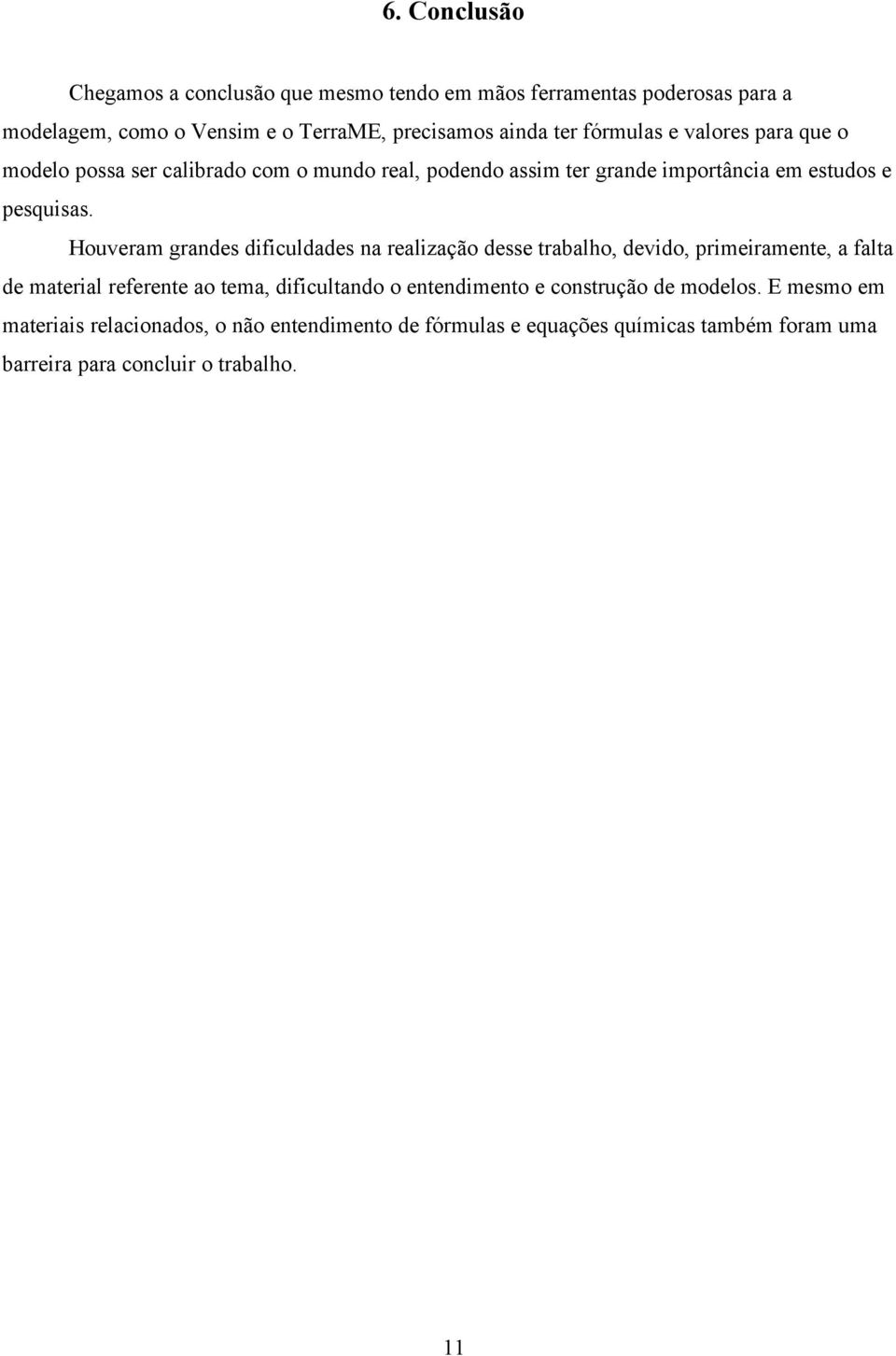 Houveram grandes dificuldades na realização desse trabalho, devido, primeiramente, a falta de material referente ao tema, dificultando o entendimento