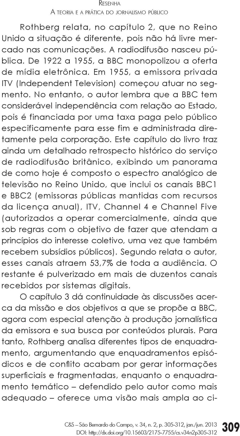 No entanto, o autor lembra que a BBC tem considerável independência com relação ao Estado, pois é financiada por uma taxa paga pelo público especificamente para esse fim e administrada diretamente