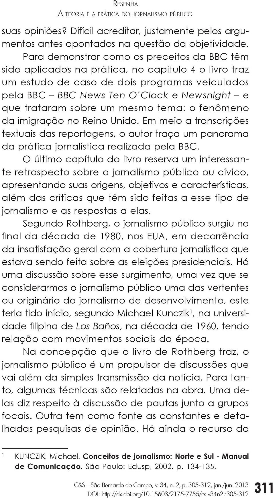 trataram sobre um mesmo tema: o fenômeno da imigração no Reino Unido. Em meio a transcrições textuais das reportagens, o autor traça um panorama da prática jornalística realizada pela BBC.