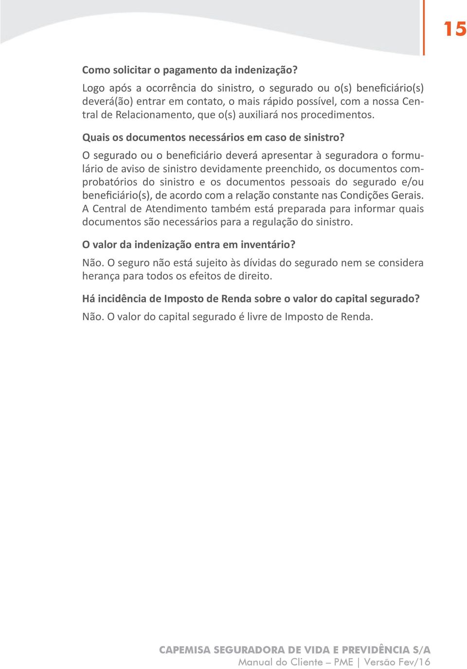 - lário de aviso de sinistro devidamente preenchido, os documentos comprobatórios do sinistro e os documentos pessoais do segurado e/ou A Central de Atendimento também está preparada para