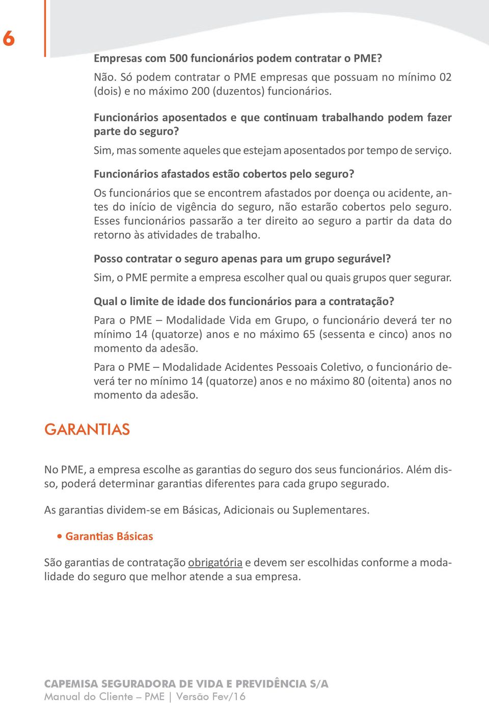 Funcionários afastados estão cobertos pelo seguro? Os funcionários que se encontrem afastados por doença ou acidente, antes do início de vigência do seguro, não estarão cobertos pelo seguro.