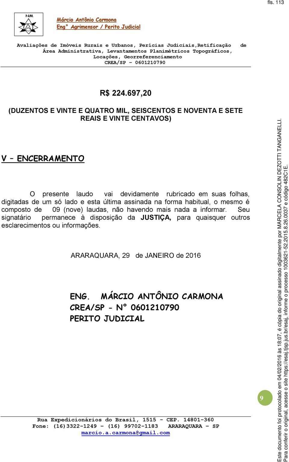 rubricado em suas folhas, digitadas um só lado e esta última assinada na forma habitual, o mesmo é composto 09 (nove) laudas, não havendo mais