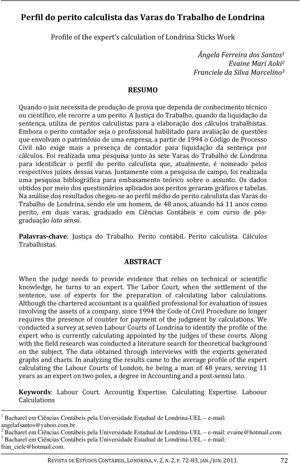 A Justiça do Trabalho, quando da liquidação da sentença, utiliza de peritos calculistas para a elaboração dos cálculos trabalhistas.