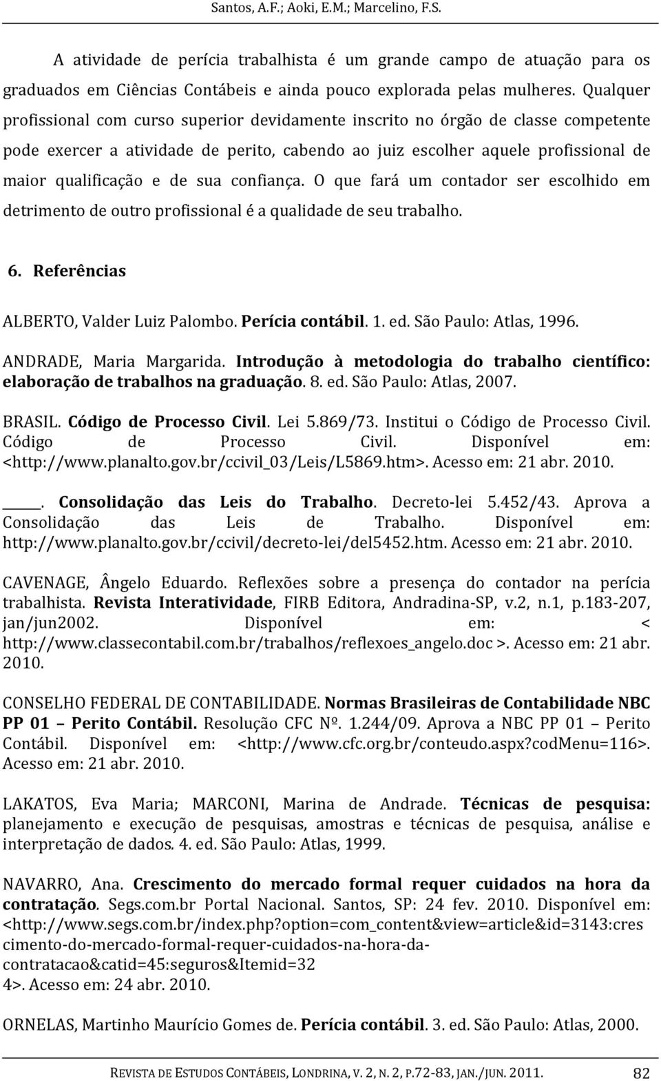 sua confiança. O que fará um contador ser escolhido em detrimento de outro profissional é a qualidade de seu trabalho. 6. Referências ALBERTO, Valder Luiz Palombo. Perícia contábil. 1. ed.