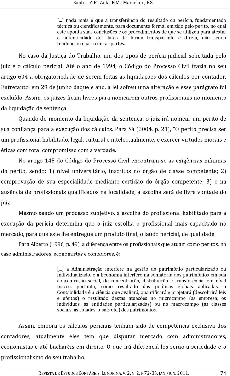 de que se utilizou para atestar a autenticidade dos fatos de forma transparente e direta, não sendo tendencioso para com as partes.