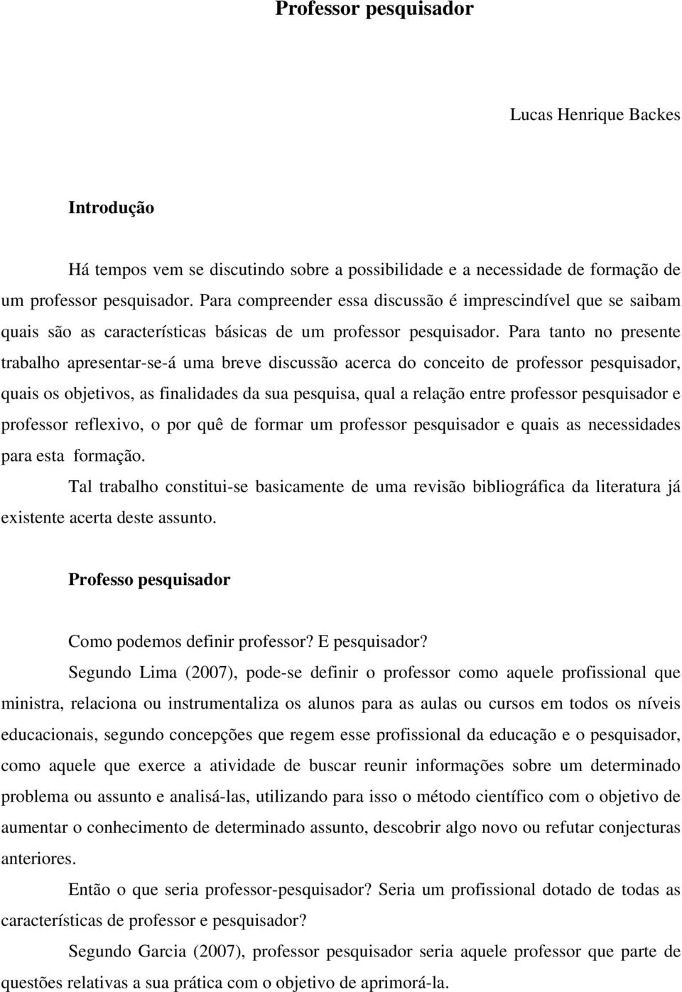 Para tanto no presente trabalho apresentar-se-á uma breve discussão acerca do conceito de professor pesquisador, quais os objetivos, as finalidades da sua pesquisa, qual a relação entre professor