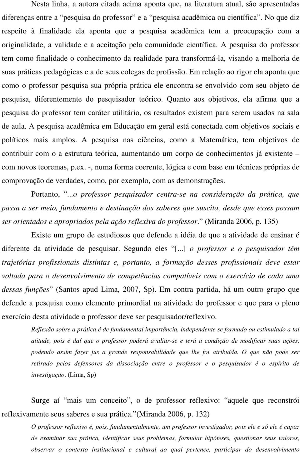 A pesquisa do professor tem como finalidade o conhecimento da realidade para transformá-la, visando a melhoria de suas práticas pedagógicas e a de seus colegas de profissão.