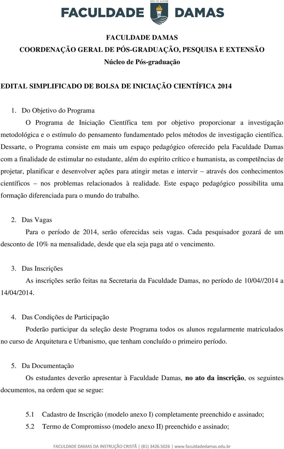 Dessarte, o Programa consiste em mais um espaço pedagógico oferecido pela Faculdade Damas com a finalidade de estimular no estudante, além do espírito crítico e humanista, as competências de