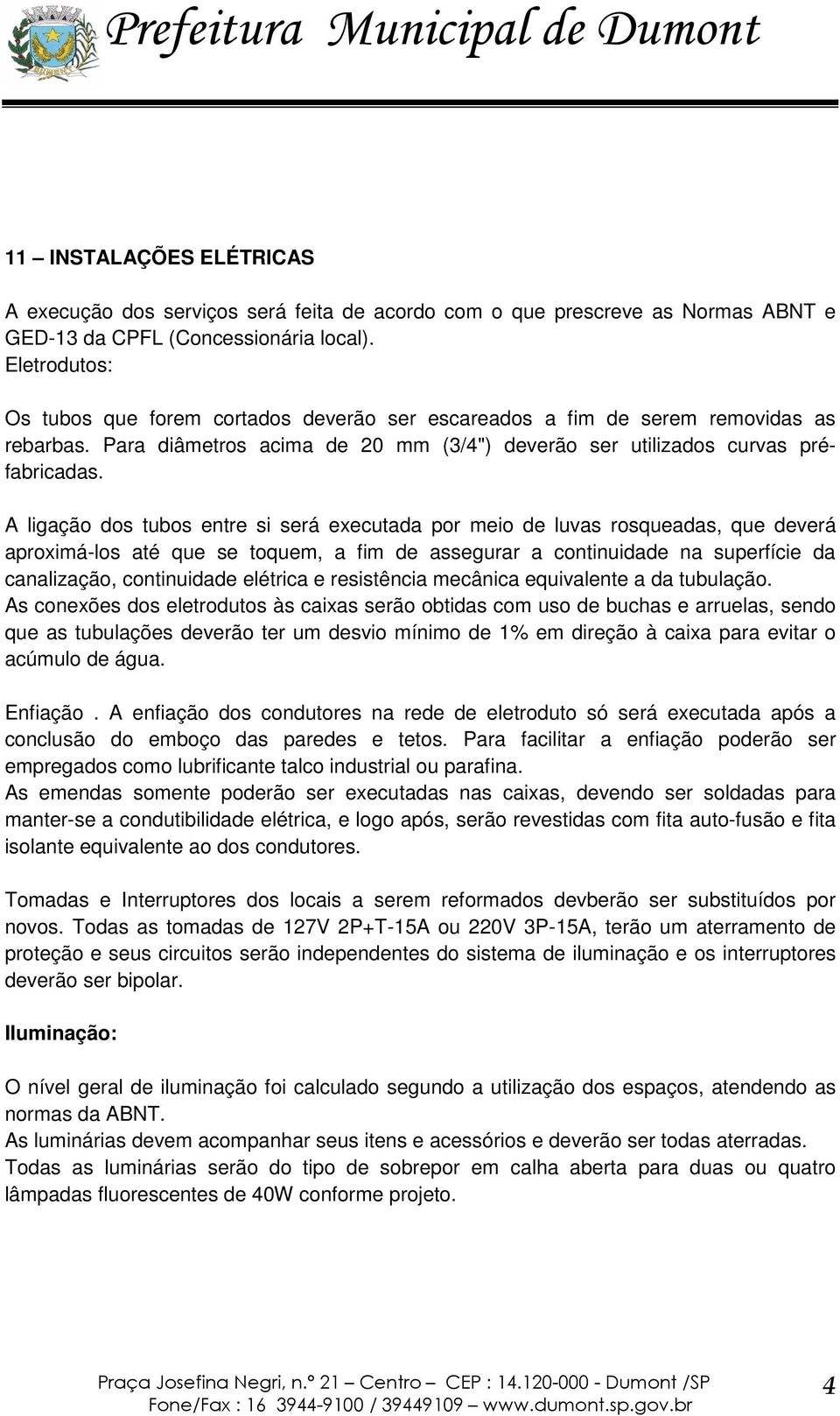 A ligação dos tubos entre si será executada por meio de luvas rosqueadas, que deverá aproximá-los até que se toquem, a fim de assegurar a continuidade na superfície da canalização, continuidade