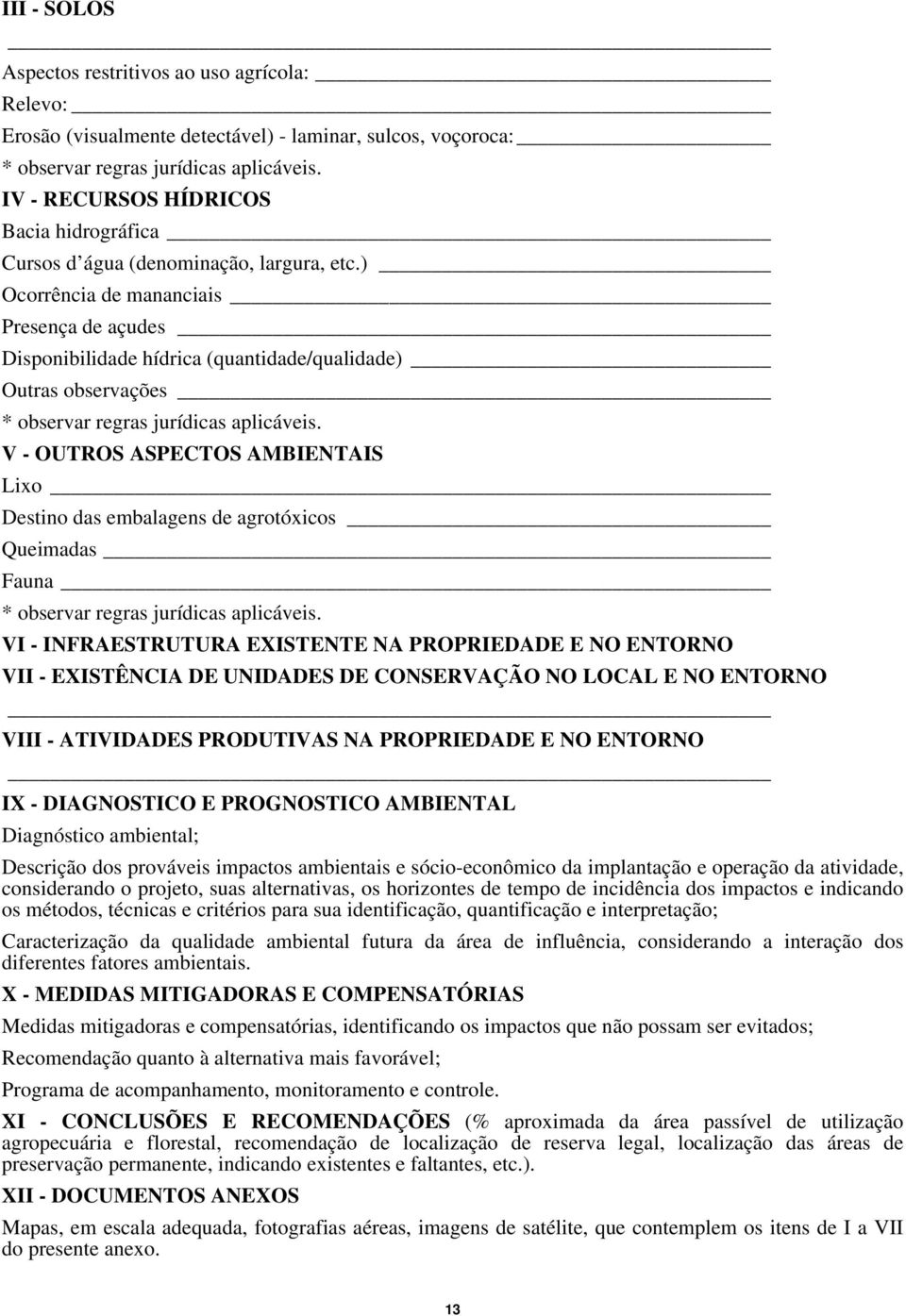 ) Ocorrência de mananciais Presença de açudes Disponibilidade hídrica (quantidade/qualidade) Outras observações * observar regras jurídicas aplicáveis.