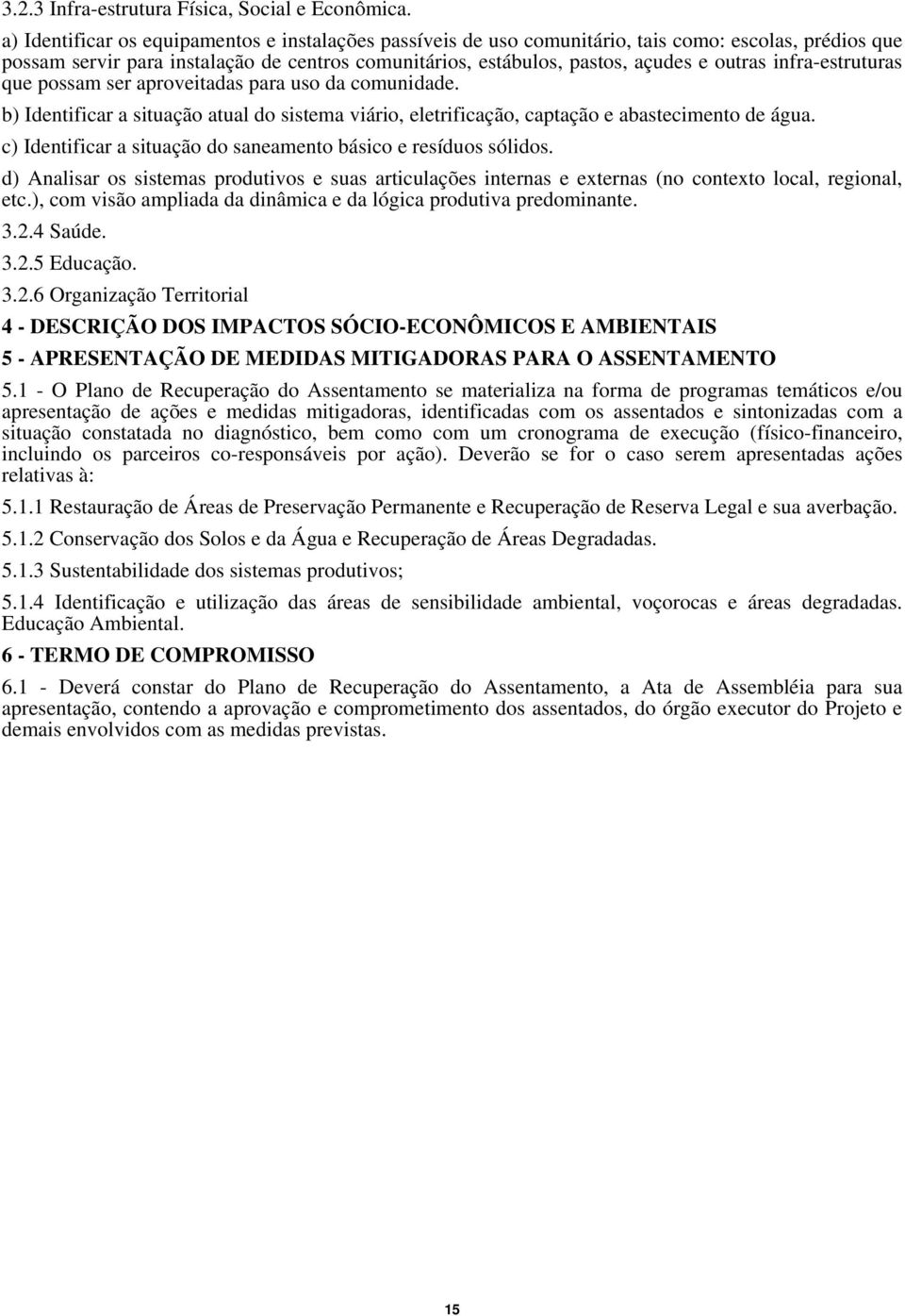 infra-estruturas que possam ser aproveitadas para uso da comunidade. b) Identificar a situação atual do sistema viário, eletrificação, captação e abastecimento de água.