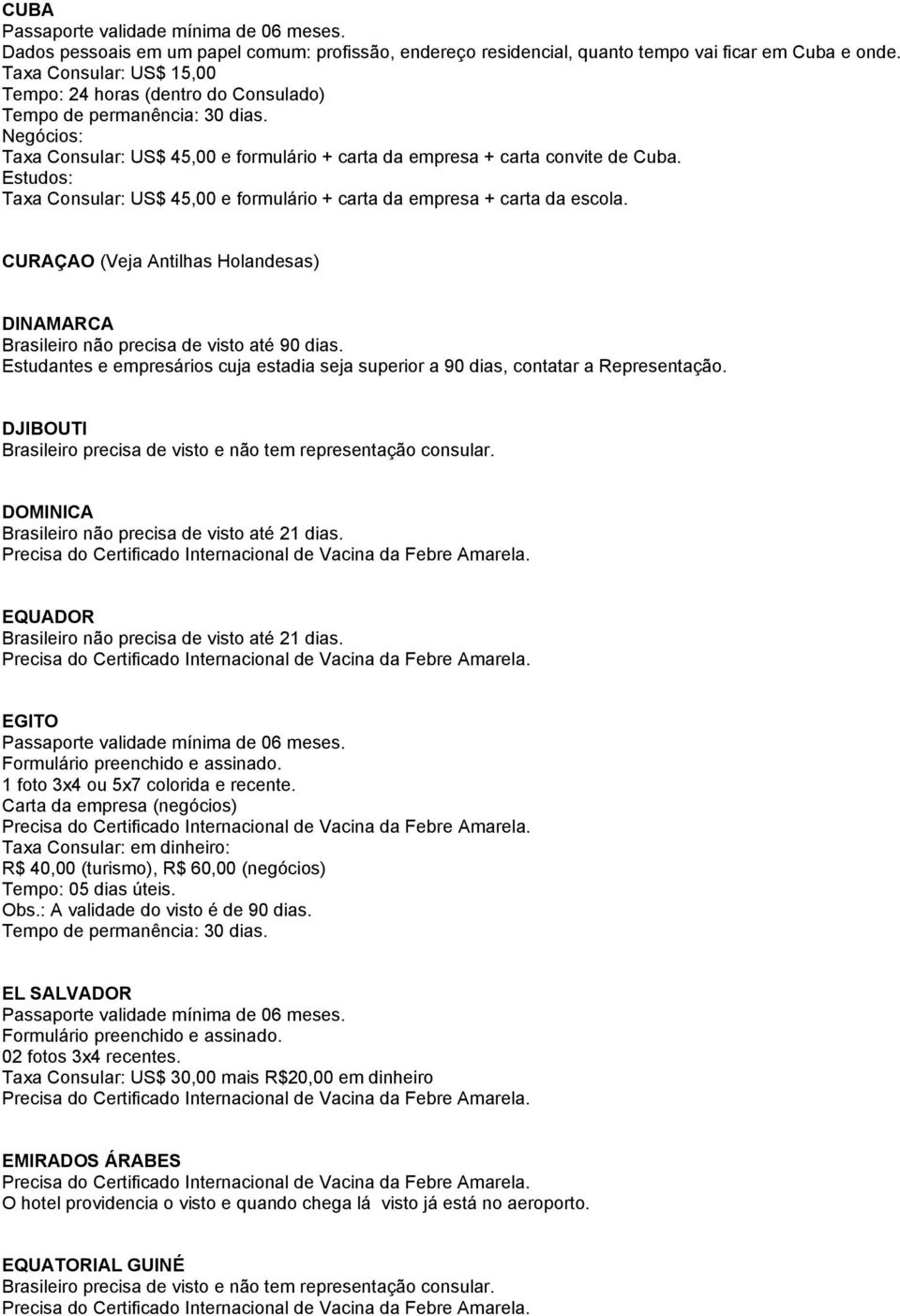 Estudos: Taxa Consular: US$ 45,00 e formulário + carta da empresa + carta da escola.