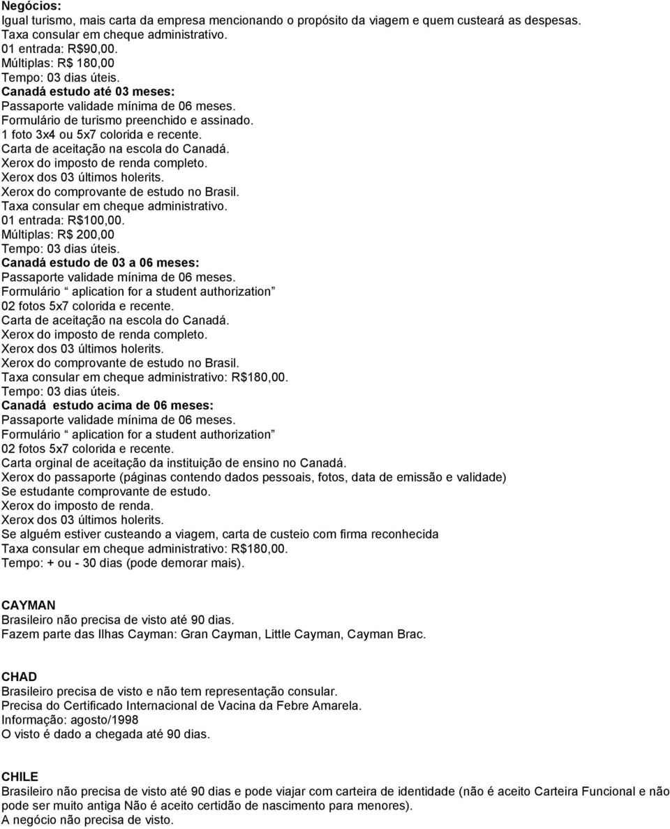 Xerox do imposto de renda completo. Xerox dos 03 últimos holerits. Xerox do comprovante de estudo no Brasil. Taxa consular em cheque administrativo. 01 entrada: R$100,00.