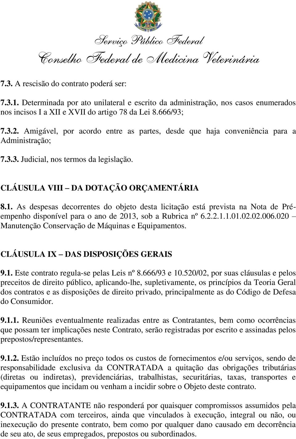 As despesas decorrentes do objeto desta licitação está prevista na Nota de Préempenho disponível para o ano de 2013, sob a Rubrica nº 6.2.2.1.1.01.02.02.006.