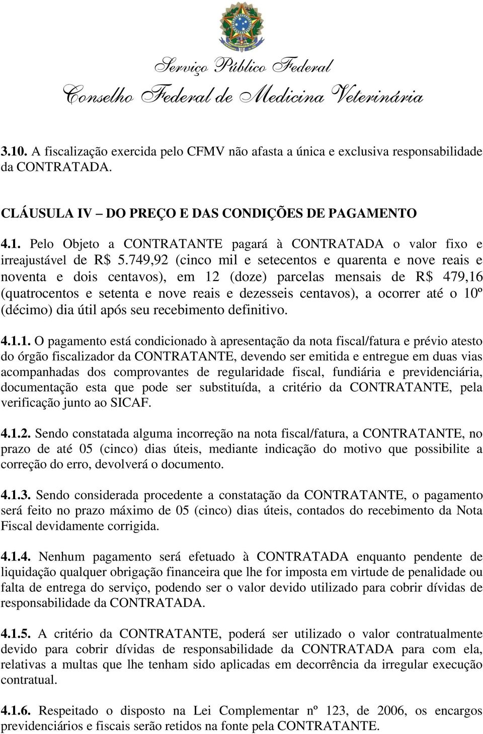 o 10º (décimo) dia útil após seu recebimento definitivo. 4.1.1. O pagamento está condicionado à apresentação da nota fiscal/fatura e prévio atesto do órgão fiscalizador da CONTRATANTE, devendo ser