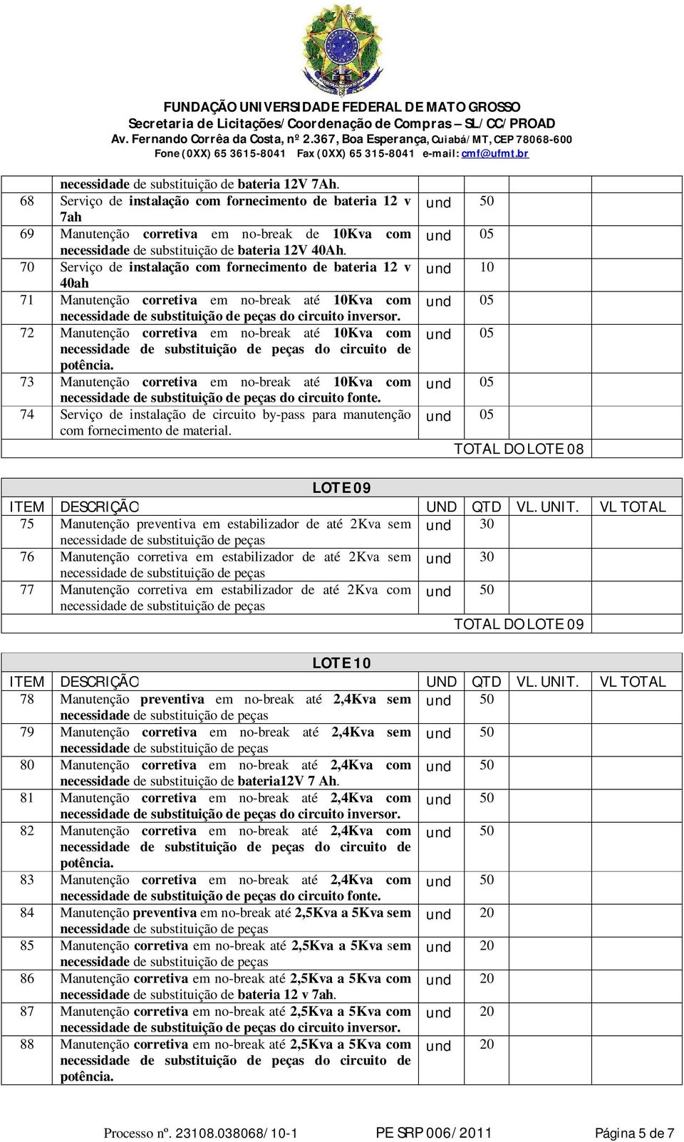 70 Serviço de instalação com fornecimento de bateria 12 v 40ah 71 Manutenção corretiva em no-break até 10Kva com do circuito inversor.