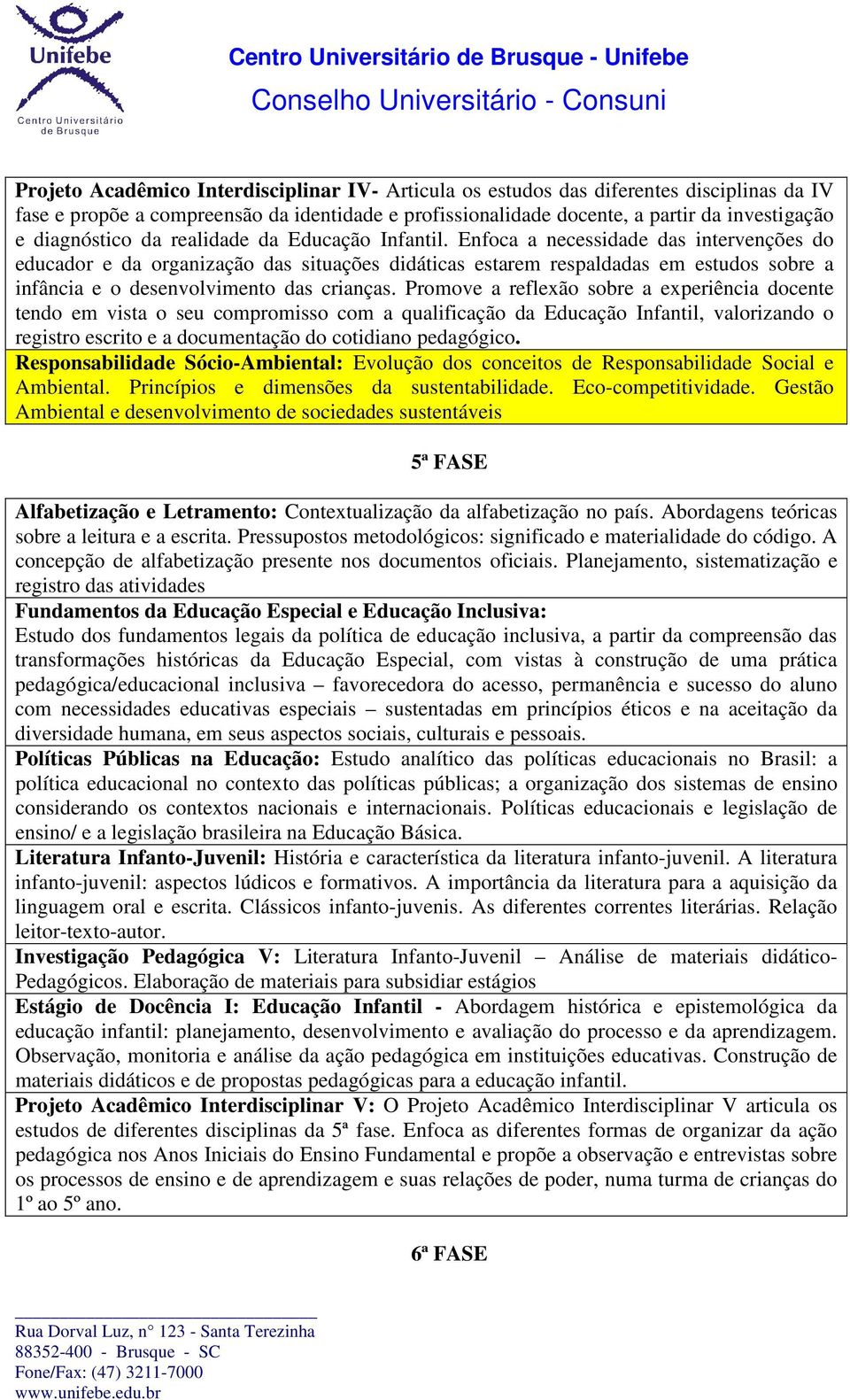 Enfoca a necessidade das intervenções do educador e da organização das situações didáticas estarem respaldadas em estudos sobre a infância e o desenvolvimento das crianças.