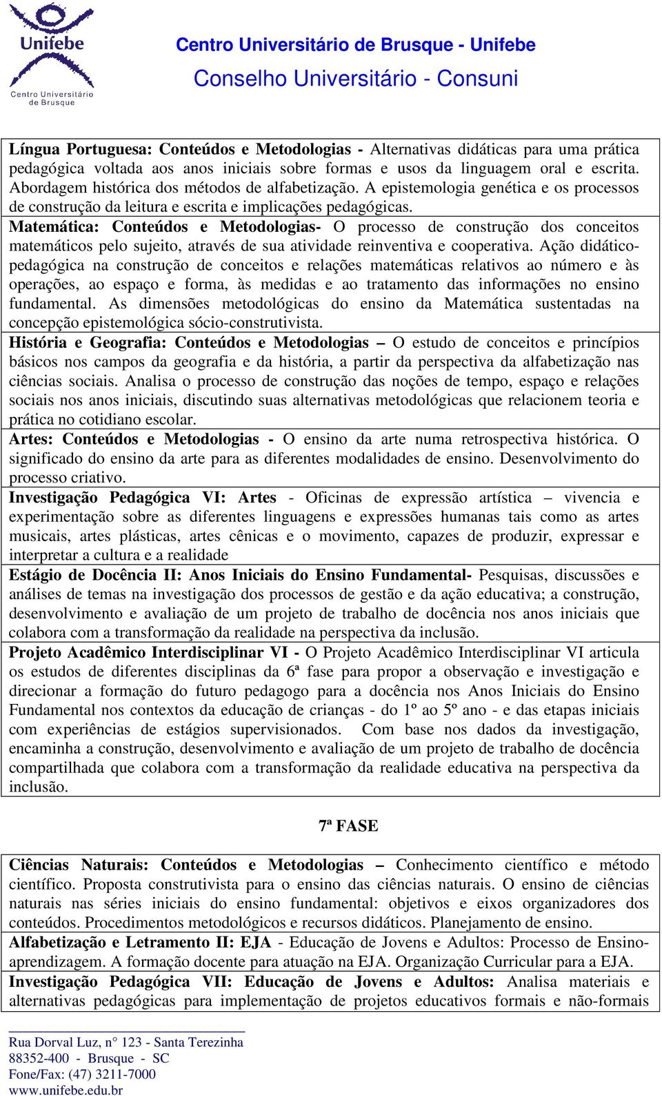 Matemática: Conteúdos e Metodologias- O processo de construção dos conceitos matemáticos pelo sujeito, através de sua atividade reinventiva e cooperativa.