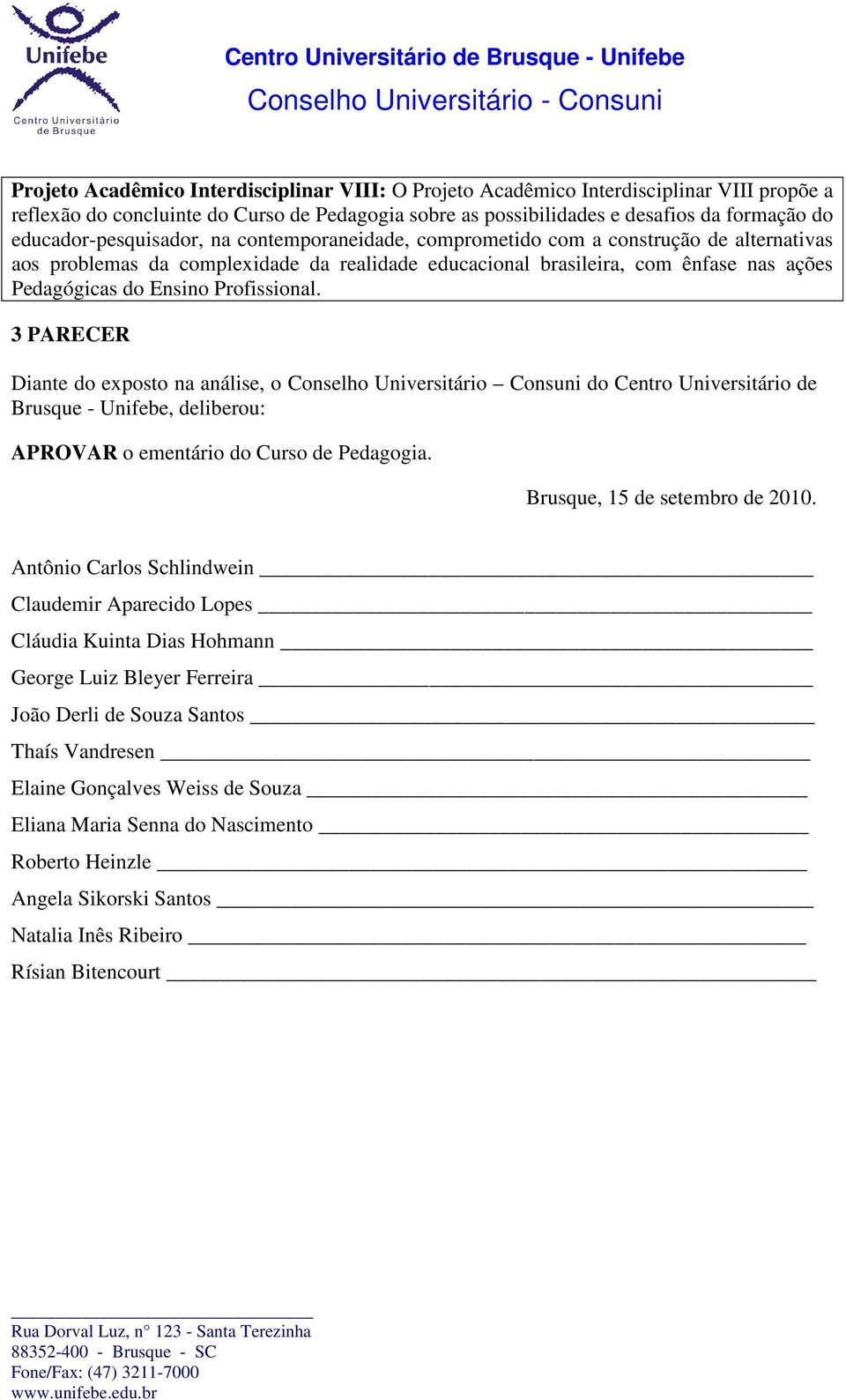 Profissional. 3 PARECER Diante do exposto na análise, o Conselho Universitário Consuni do Centro Universitário de Brusque - Unifebe, deliberou: APROVAR o ementário do Curso de Pedagogia.