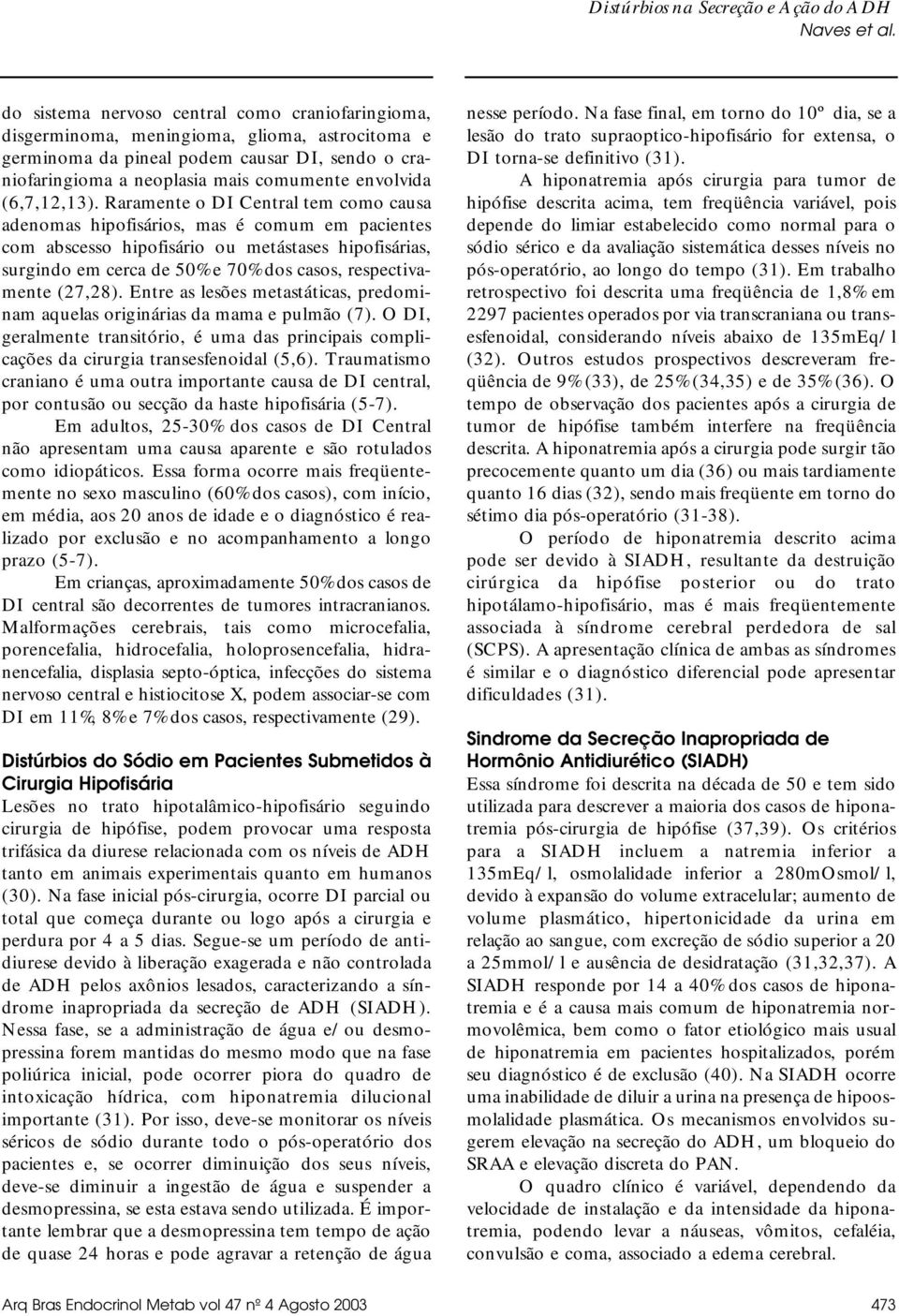 Raramente o DI Central tem como causa adenomas hipofisários, mas é comum em pacientes com abscesso hipofisário ou metástases hipofisárias, surgindo em cerca de 50% e 70% dos casos, respectivamente