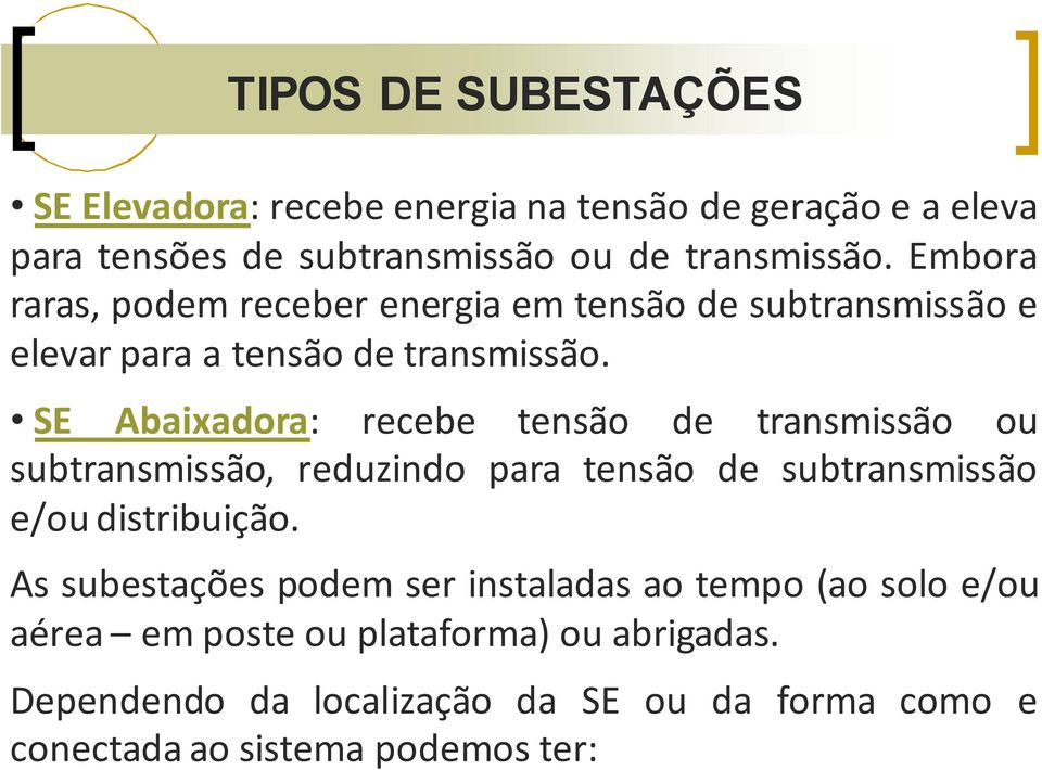 SE Abaixadora: recebe tensão de transmissão ou subtransmissão, reduzindo para tensão de subtransmissão e/ou distribuição.