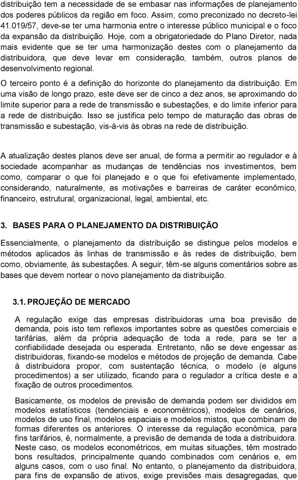 Hoje, com a obrigatoriedade do Plano Diretor, nada mais evidente que se ter uma harmonização destes com o planejamento da distribuidora, que deve levar em consideração, também, outros planos de